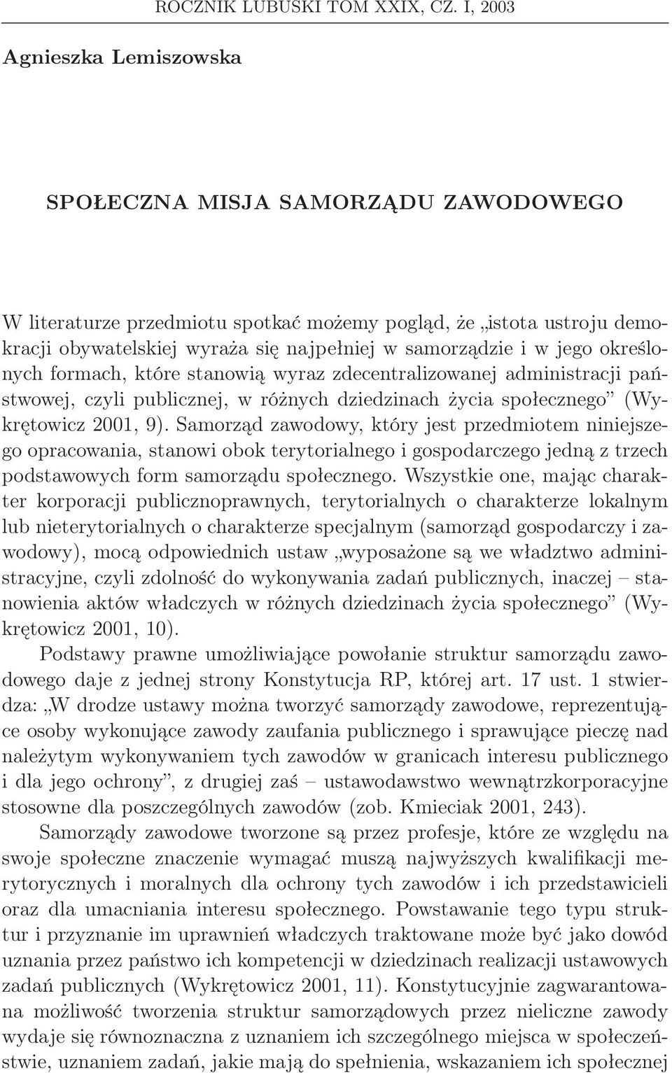 jego określonych formach, które stanowią wyraz zdecentralizowanej administracji państwowej, czyli publicznej, w różnych dziedzinach życia społecznego (Wykrętowicz 2001, 9).