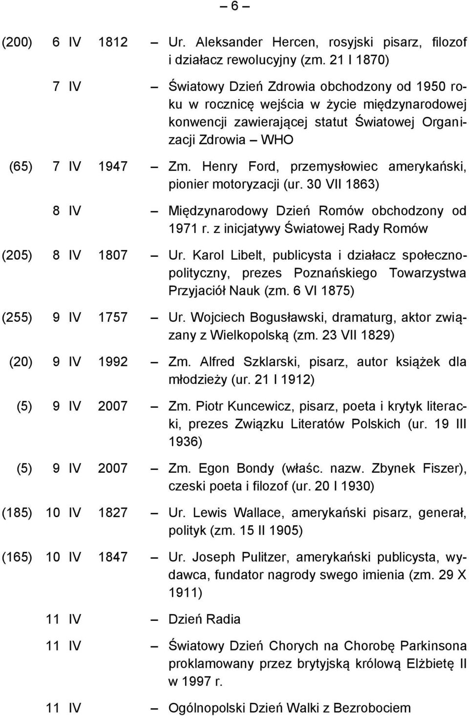 Henry Ford, przemysłowiec amerykański, pionier motoryzacji (ur. 30 VII 1863) 8 IV Międzynarodowy Dzień Romów obchodzony od 1971 r. z inicjatywy Światowej Rady Romów (205) 8 IV 1807 Ur.