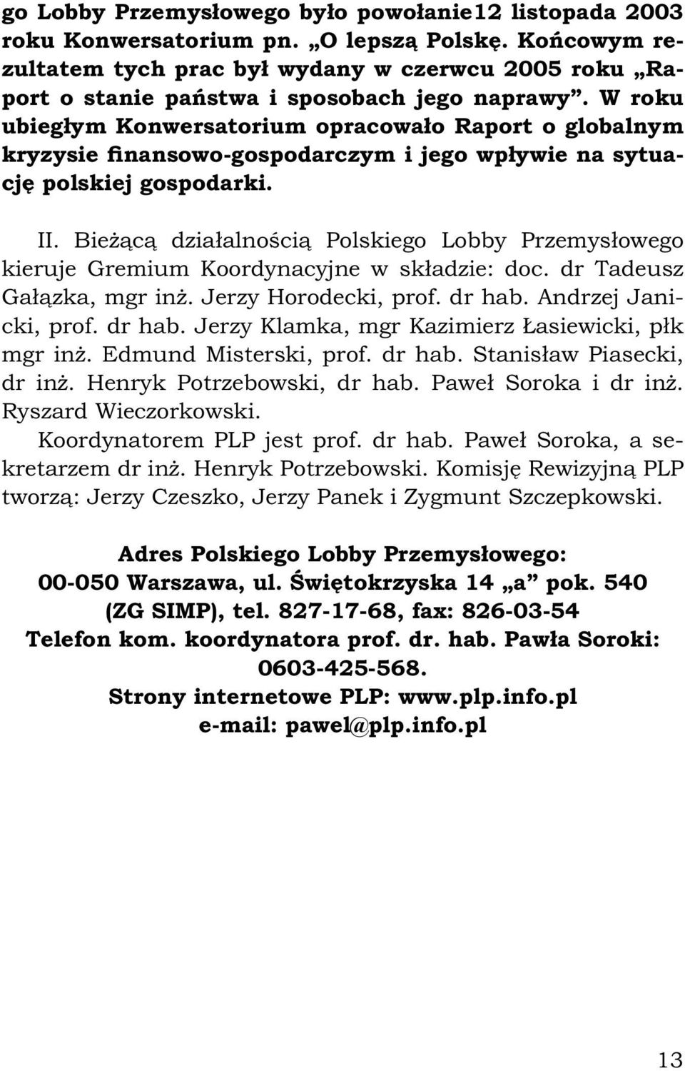 W roku ubiegłym Konwersatorium opracowało Raport o globalnym kryzysie finansowo-gospodarczym i jego wpływie na sytuację polskiej gospodarki. II.