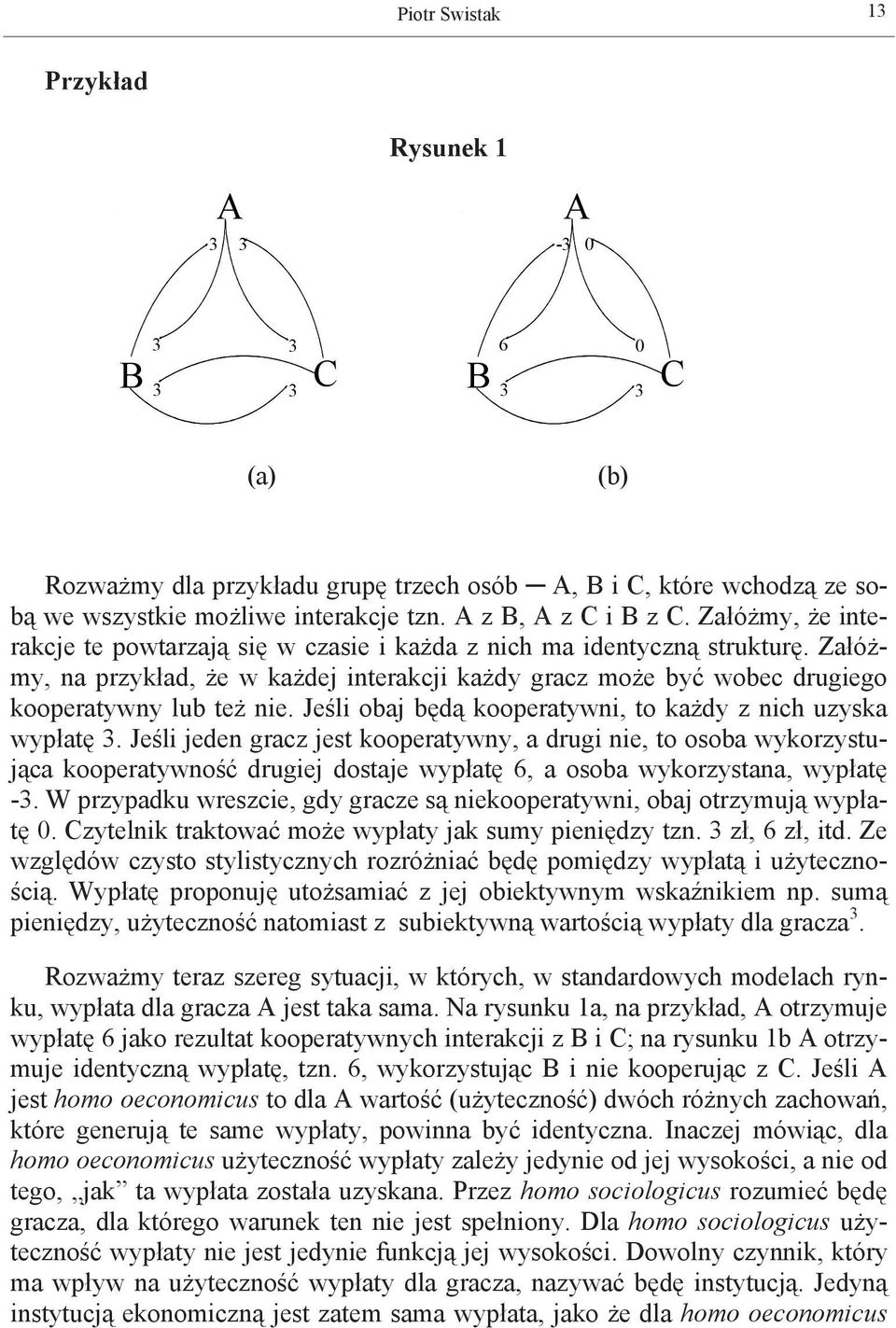 Załóżmy, na przykład, że w każdej interakcji każdy gracz może być wobec drugiego kooperatywny lub też nie. Jeśli obaj będą kooperatywni, to każdy z nich uzyska wypłatę 3.