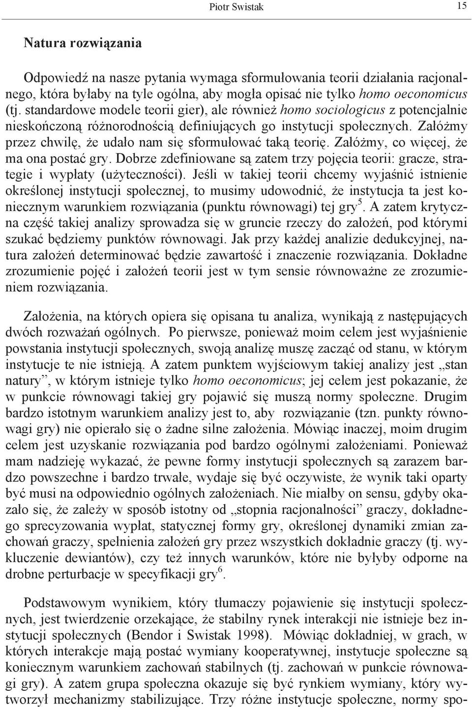 Załóżmy przez chwilę, że udało nam się sformułować taką teorię. Załóżmy, co więcej, że ma ona postać gry. Dobrze zdefiniowane są zatem trzy pojęcia teorii: gracze, strategie i wypłaty (użyteczności).