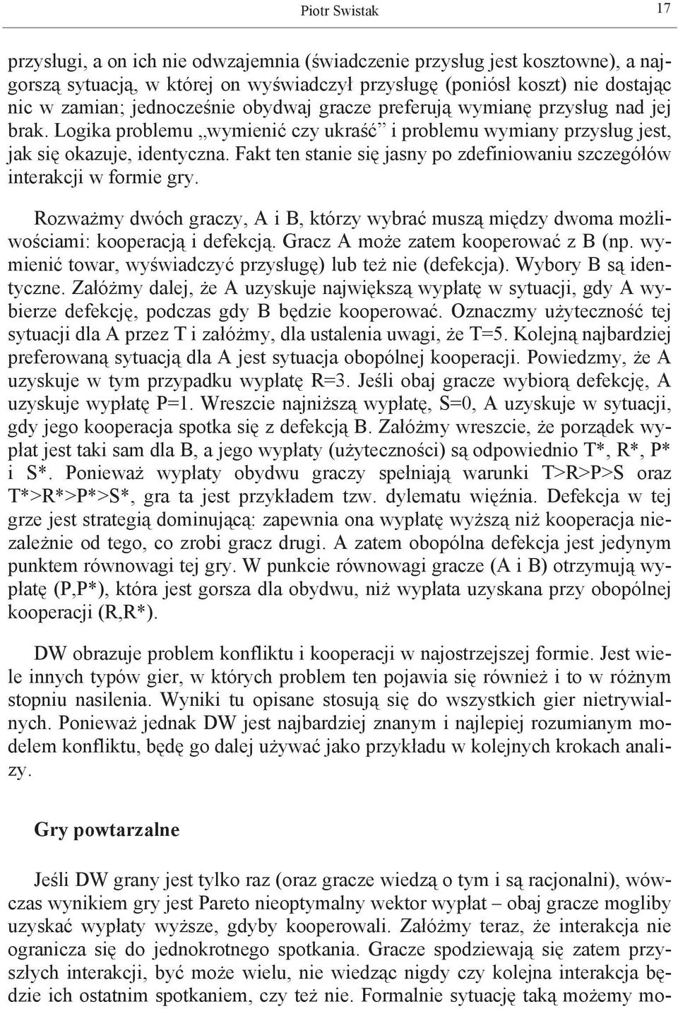 Fakt ten stanie się jasny po zdefiniowaniu szczegółów interakcji w formie gry. Rozważmy dwóch graczy, A i B, którzy wybrać muszą między dwoma możliwościami: kooperacją i defekcją.