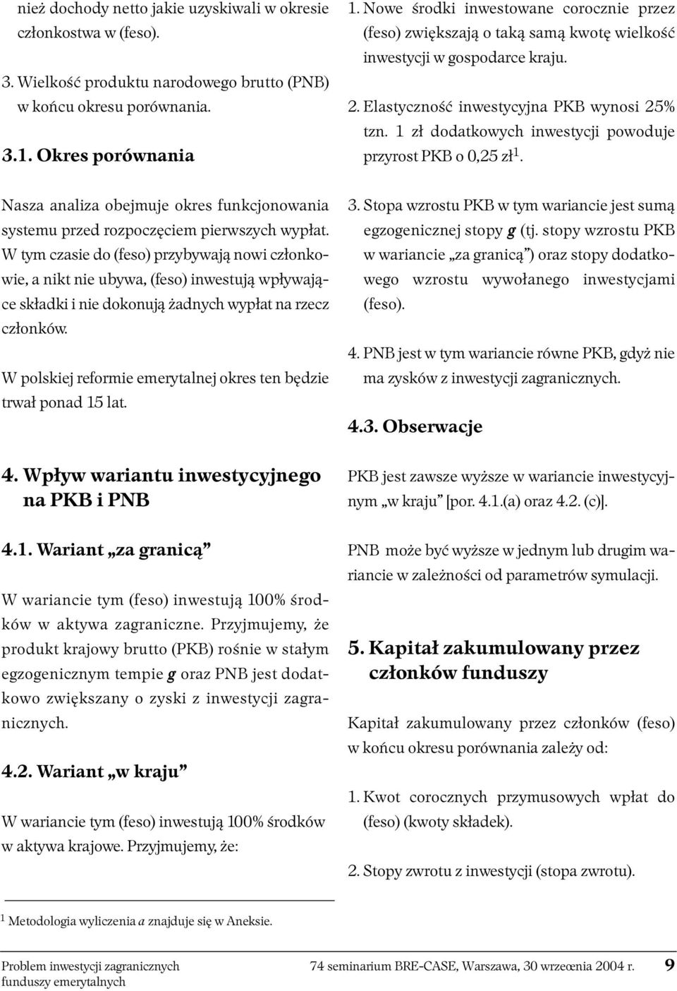 1 zł dodatkowych inwestycji powoduje przyrost PKB o 0,25 zł 1. Nasza analiza obejmuje okres funkcjonowania systemu przed rozpoczęciem pierwszych wypłat.