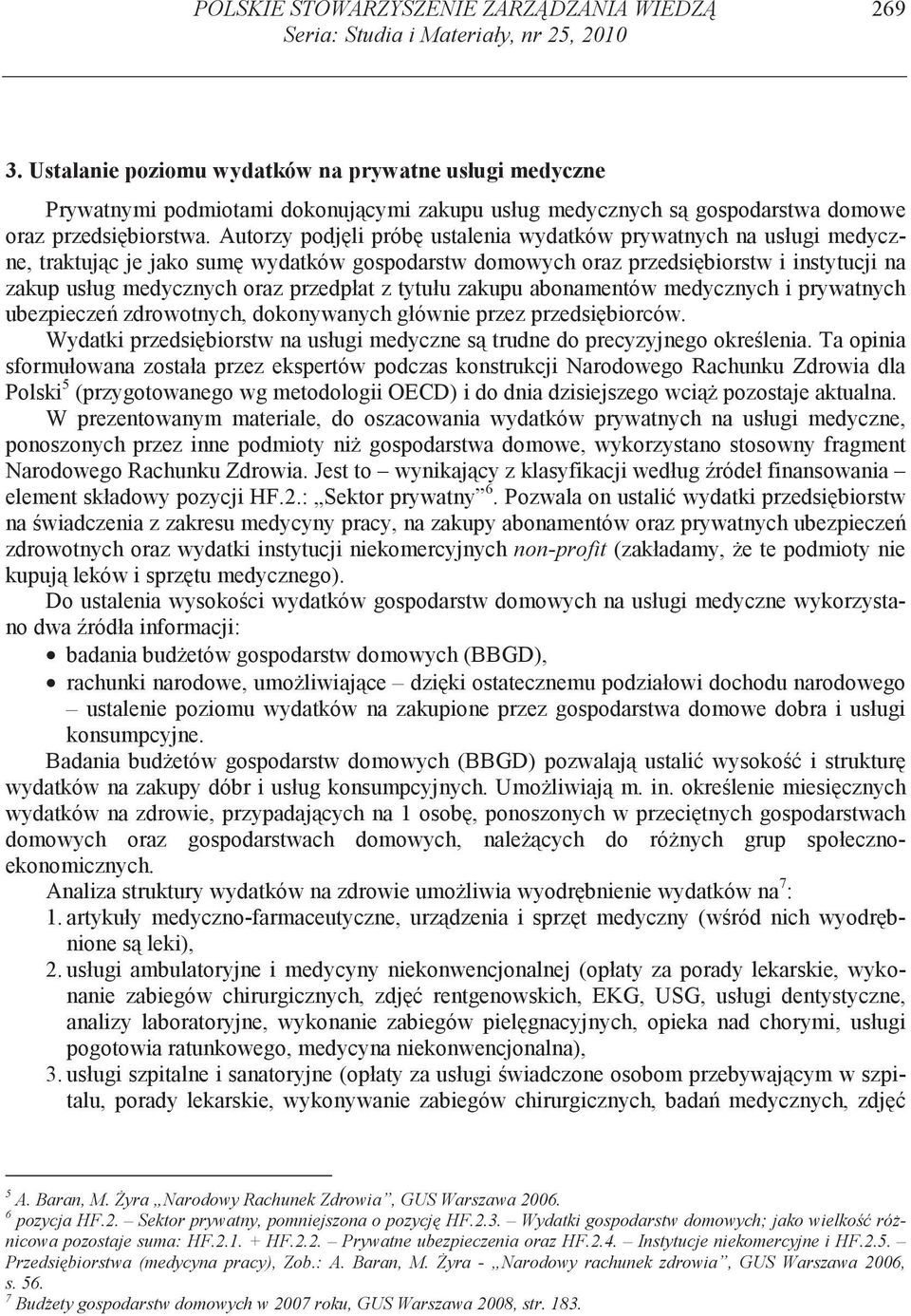 Autorzy podj li prób ustalenia wydatków prywatnych na usługi medyczne, traktuj c je jako sum wydatków gospodarstw domowych oraz przedsi biorstw i instytucji na zakup usług medycznych oraz przedpłat z