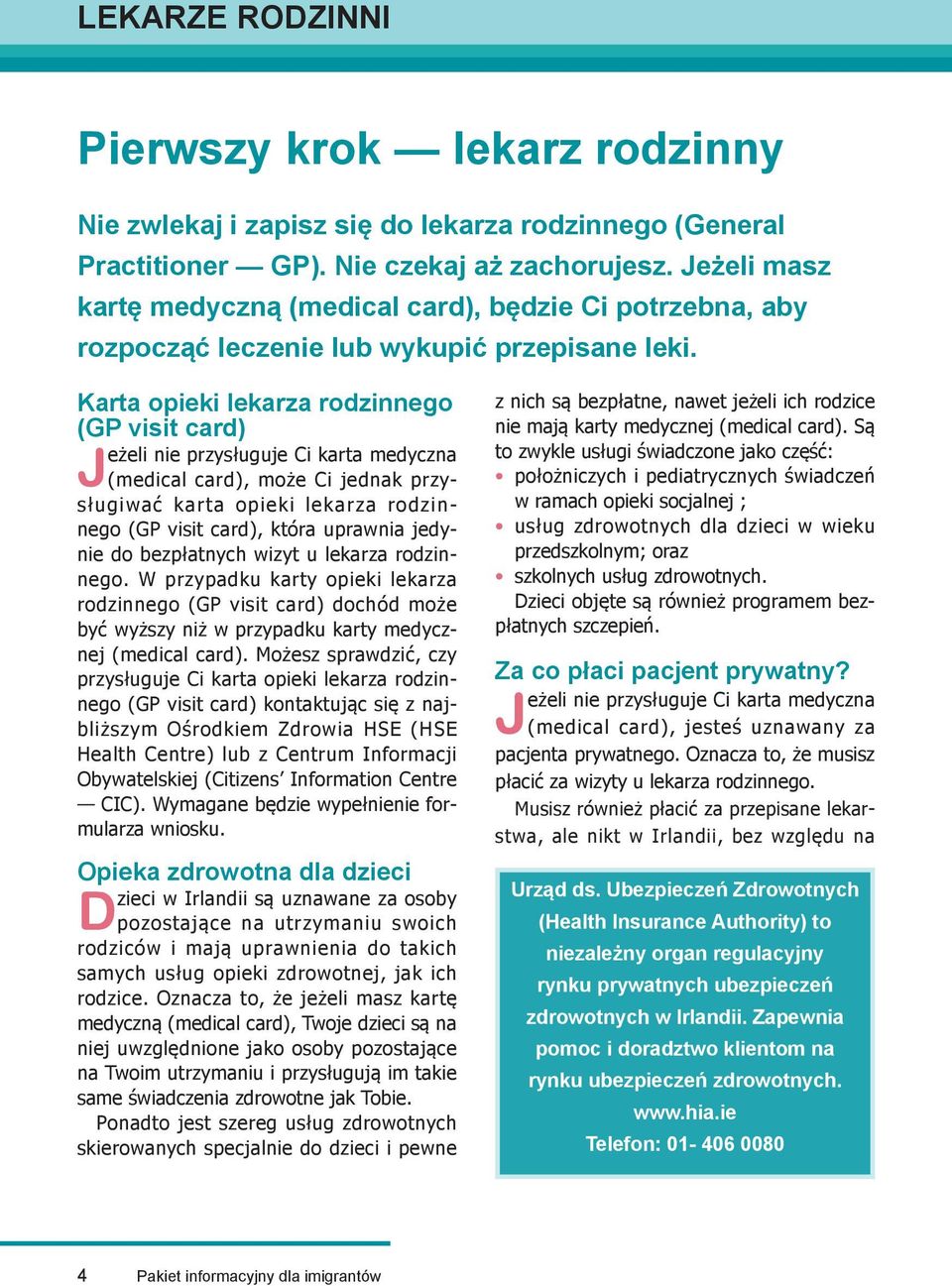 Karta opieki lekarza rodzinnego (GP visit card) Jeżeli nie przysługuje Ci karta medyczna (medical card), może Ci jednak przysługiwać karta opieki lekarza rodzinnego (GP visit card), która uprawnia