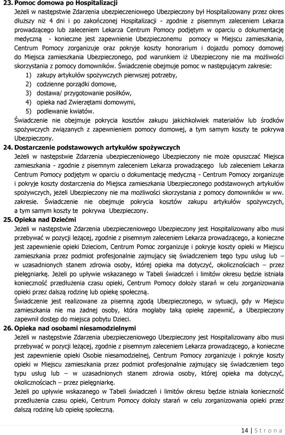 zorganizuje oraz pokryje koszty honorarium i dojazdu pomocy domowej do Miejsca zamieszkania Ubezpieczonego, pod warunkiem iż Ubezpieczony nie ma możliwości skorzystania z pomocy domowników.