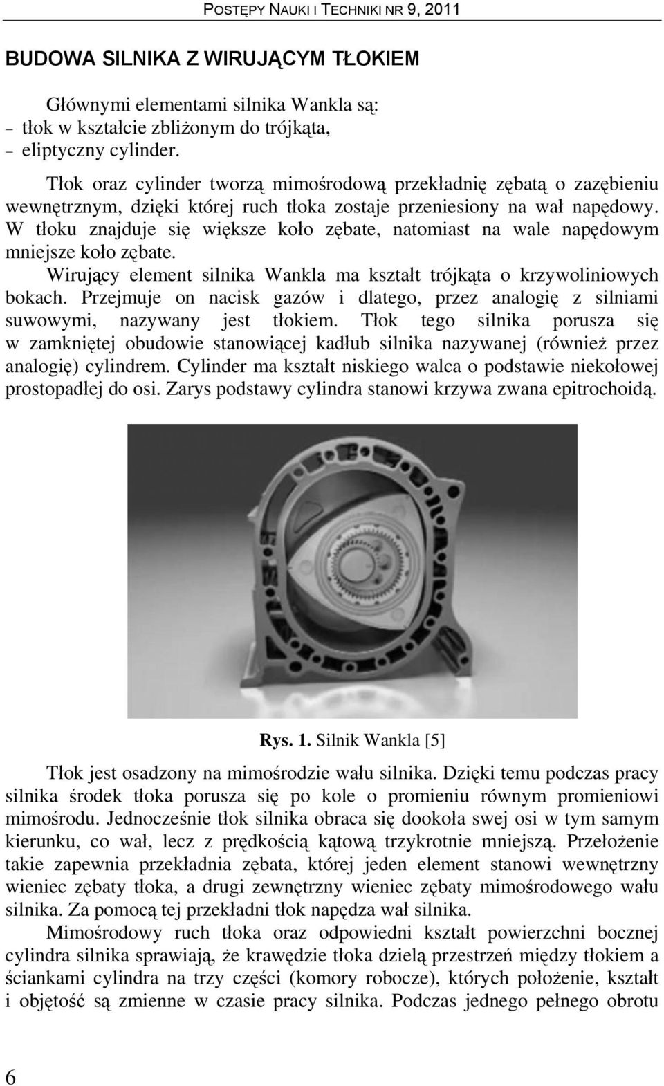 W tłoku znajduje się większe koło zębate, natomiast na wale napędowym mniejsze koło zębate. Wirujący element silnika Wankla ma kształt trójkąta o krzywoliniowych bokach.