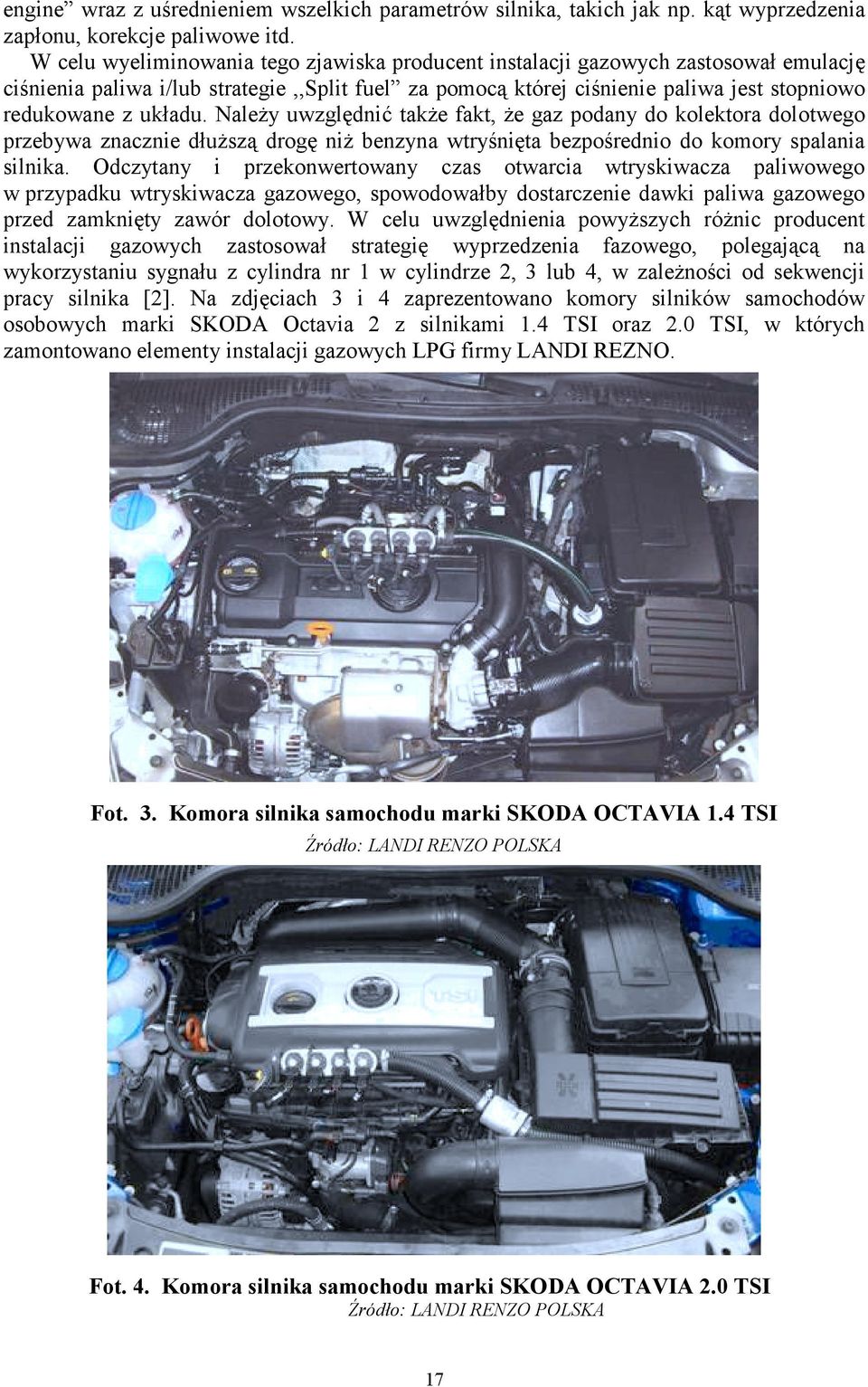 NaleŜy uwzględnić takŝe fakt, Ŝe gaz podany do kolektora dolotwego przebywa znacznie dłuŝszą drogę niŝ benzyna wtryśnięta bezpośrednio do komory spalania silnika.