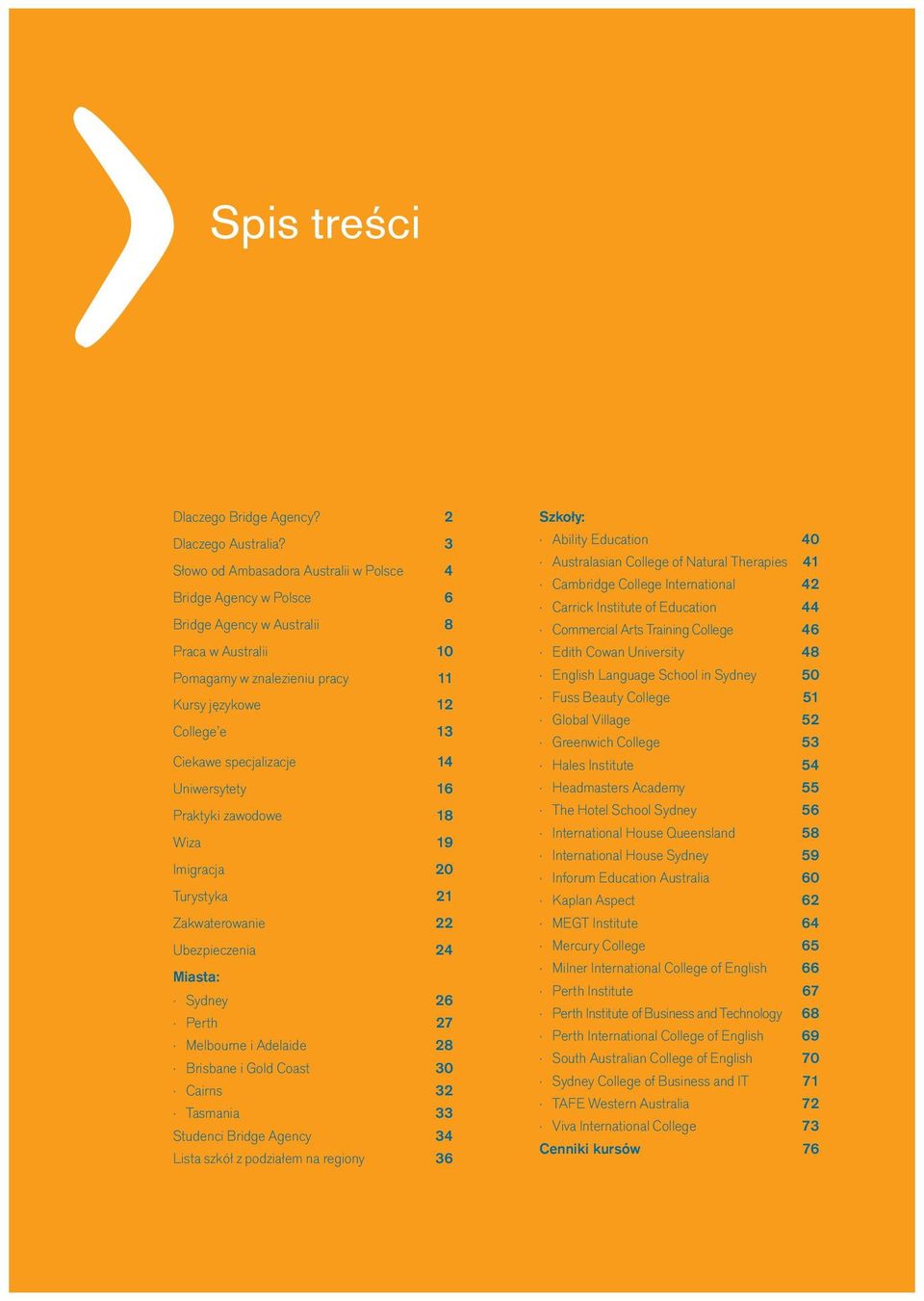 specjalizacje 14 Uniwersytety 16 Praktyki zawodowe 18 Wiza 19 Imigracja 20 Turystyka 21 Zakwaterowanie 22 Ubezpieczenia 24 Miasta: Sydney 26 Perth 27 Melbourne i Adelaide 28 Brisbane i Gold Coast 30