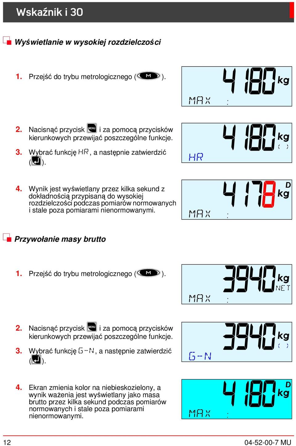 4178 d MAX : $ Przywołanie masy brutto 1. Przejść do trybu metrologicznego (M). 3940NET MAX : 2. Nacisnąć przycis m i za pomocą przycisów ierunowych przewijać poszczególne funcje. 3. Wybrać funcję G-N, a następnie zatwierdzić (R).