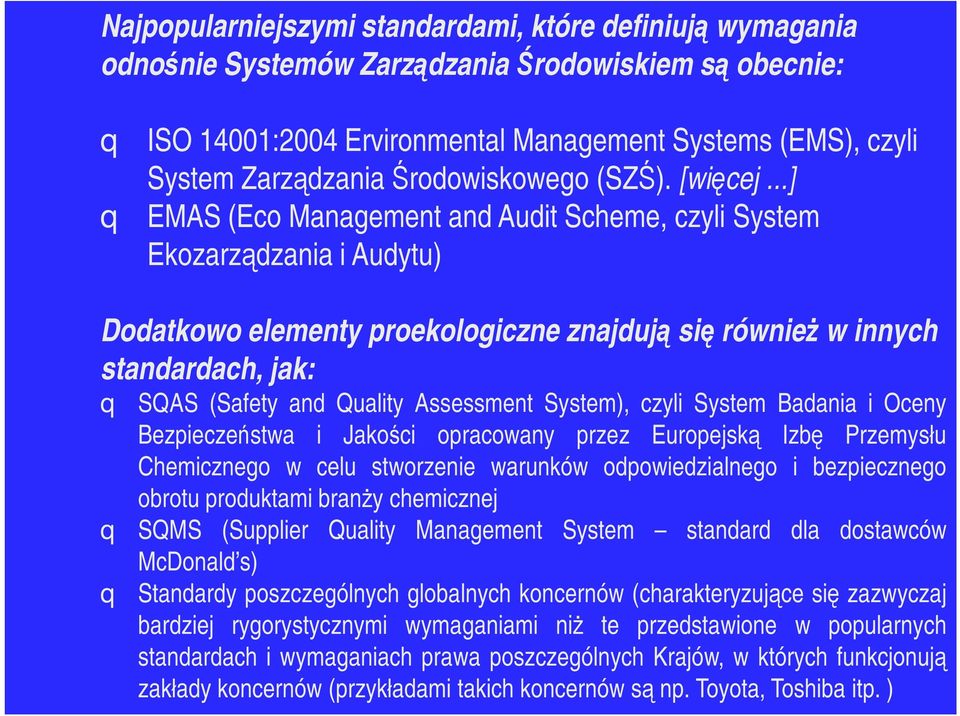 ..] q EMAS (Eco Management and Audit Scheme, czyli System Ekozarządzania i Audytu) Dodatkowo elementy proekologiczne znajdują się również w innych standardach, jak: q SQAS (Safety and Quality