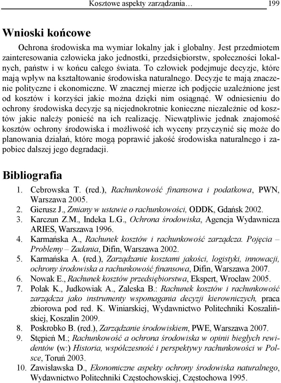 To człowiek podejmuje decyzje, które mają wpływ na kształtowanie środowiska naturalnego. Decyzje te mają znaczenie polityczne i ekonomiczne.