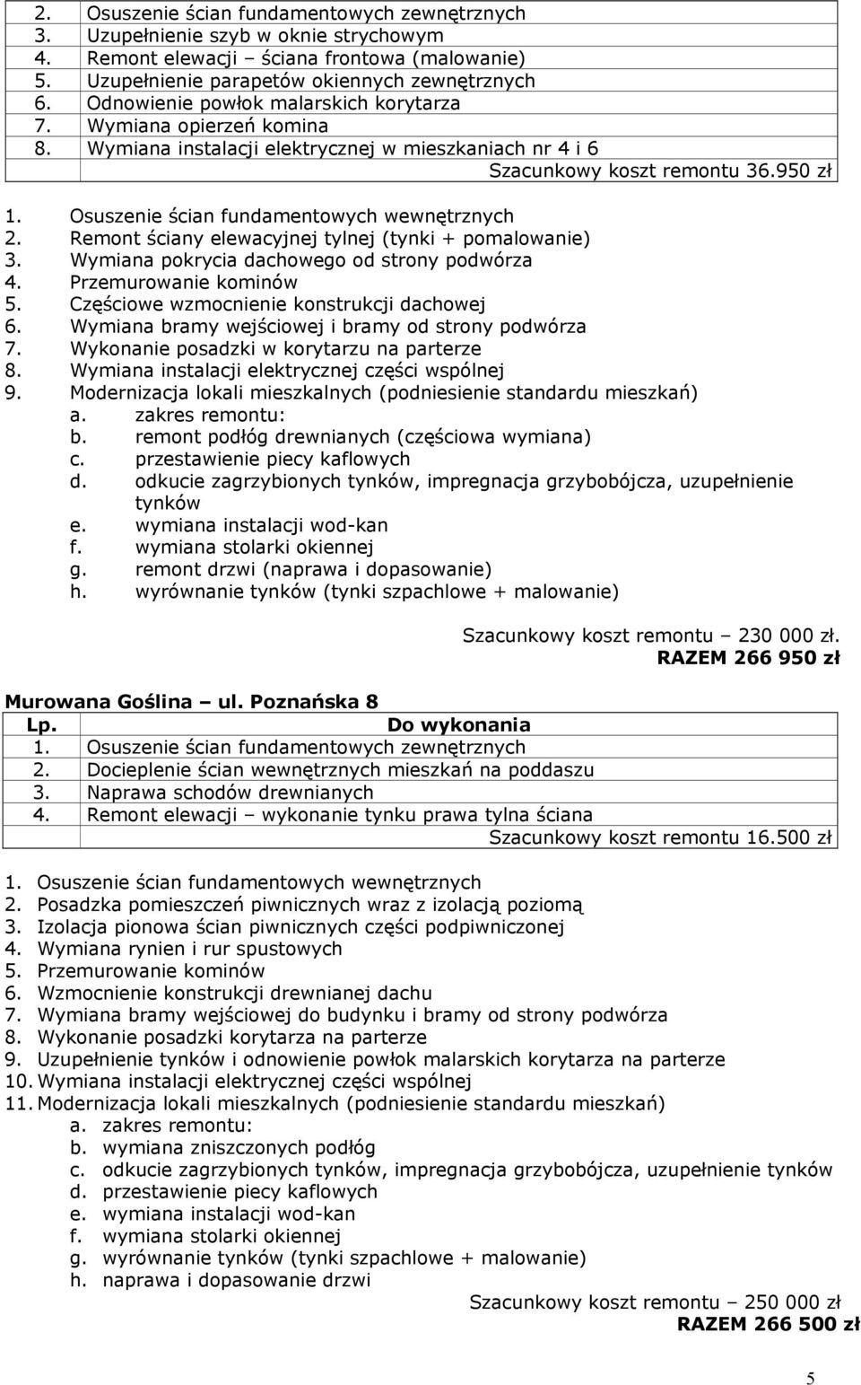 Remont ściany elewacyjnej tylnej (tynki + pomalowanie) 3. Wymiana pokrycia dachowego od strony podwórza 4. Przemurowanie kominów 5. Częściowe wzmocnienie konstrukcji dachowej 6.