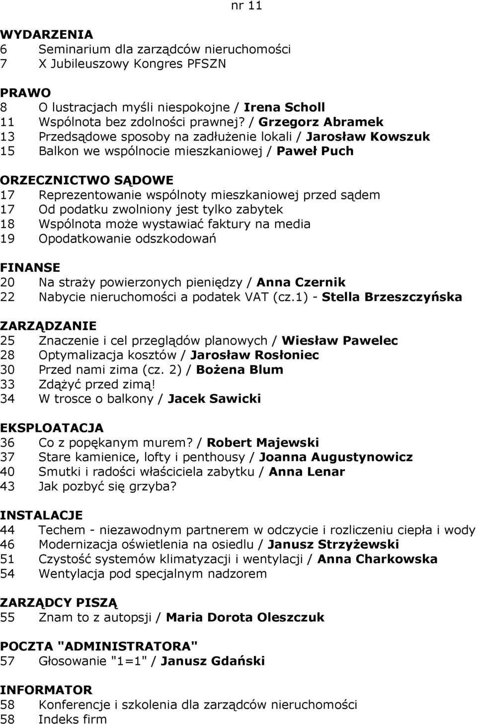 podatku zwolniony jest tylko zabytek 18 Wspólnota moŝe wystawiać faktury na media 19 Opodatkowanie odszkodowań FINANSE 20 Na straŝy powierzonych pieniędzy / Anna Czernik 22 Nabycie nieruchomości a