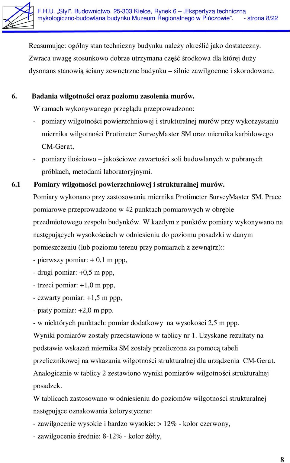 W ramach wykonywanego przegl du przeprowadzono: - pomiary wilgotno ci powierzchniowej i strukturalnej murów przy wykorzystaniu miernika wilgotno ci Protimeter SurveyMaster SM oraz miernika