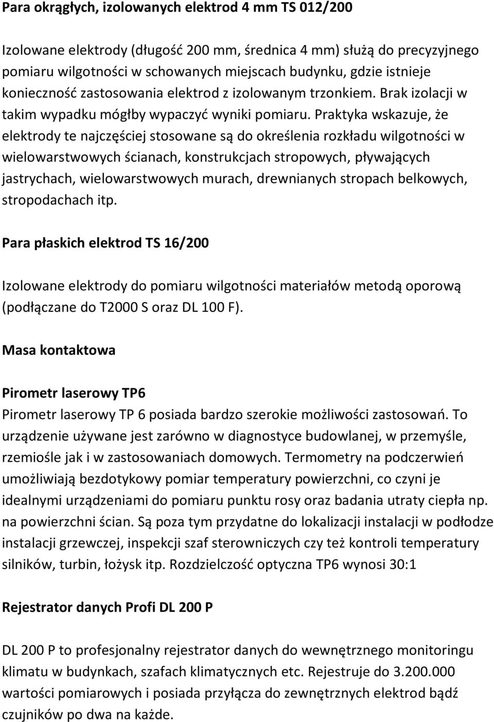 Praktyka wskazuje, że elektrody te najczęściej stosowane są do określenia rozkładu wilgotności w wielowarstwowych ścianach, konstrukcjach stropowych, pływających jastrychach, wielowarstwowych murach,