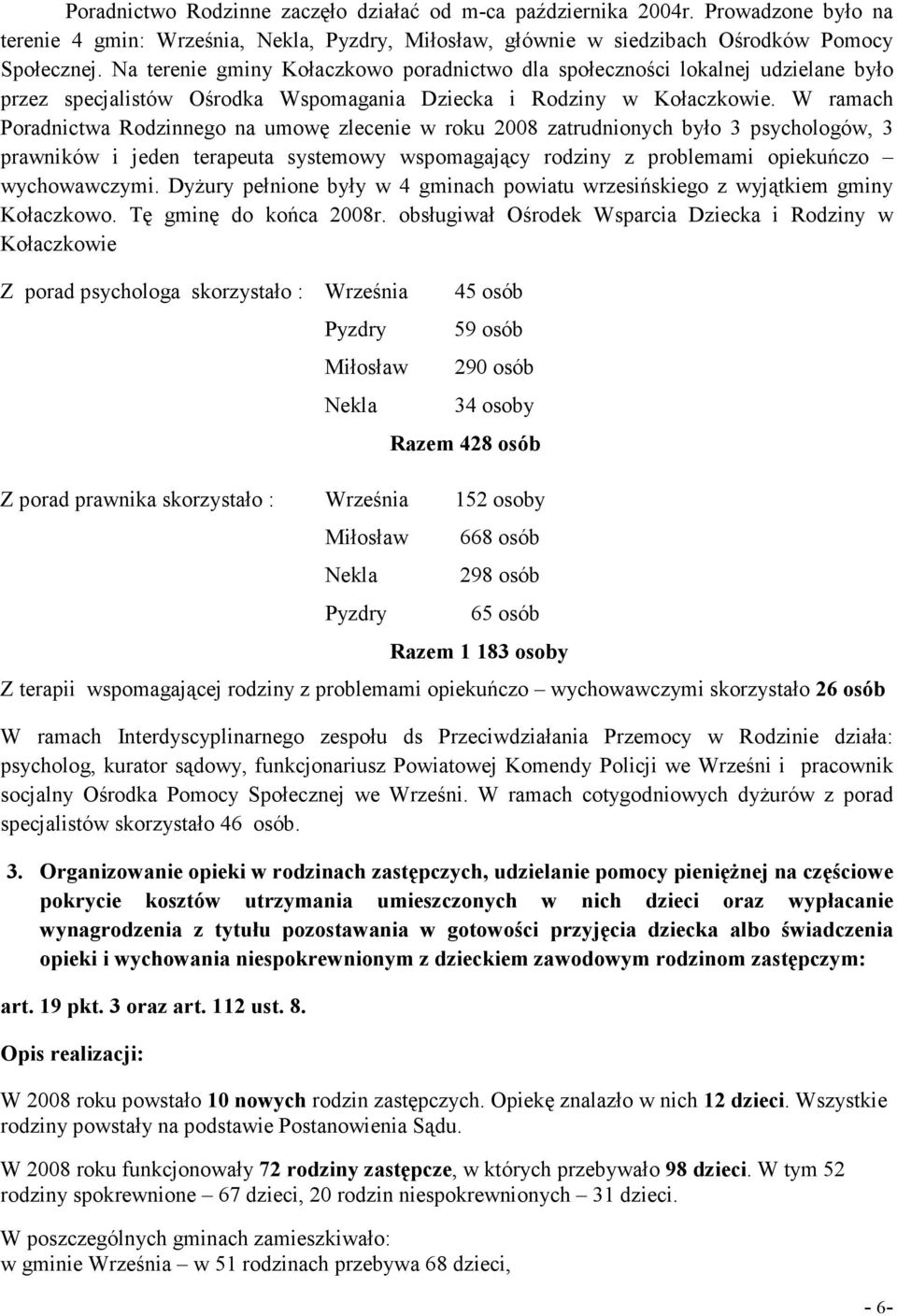 W ramach Poradnictwa Rodzinnego na umowę zlecenie w roku 2008 zatrudnionych było 3 psychologów, 3 prawników i jeden terapeuta systemowy wspomagający rodziny z problemami opiekuńczo wychowawczymi.