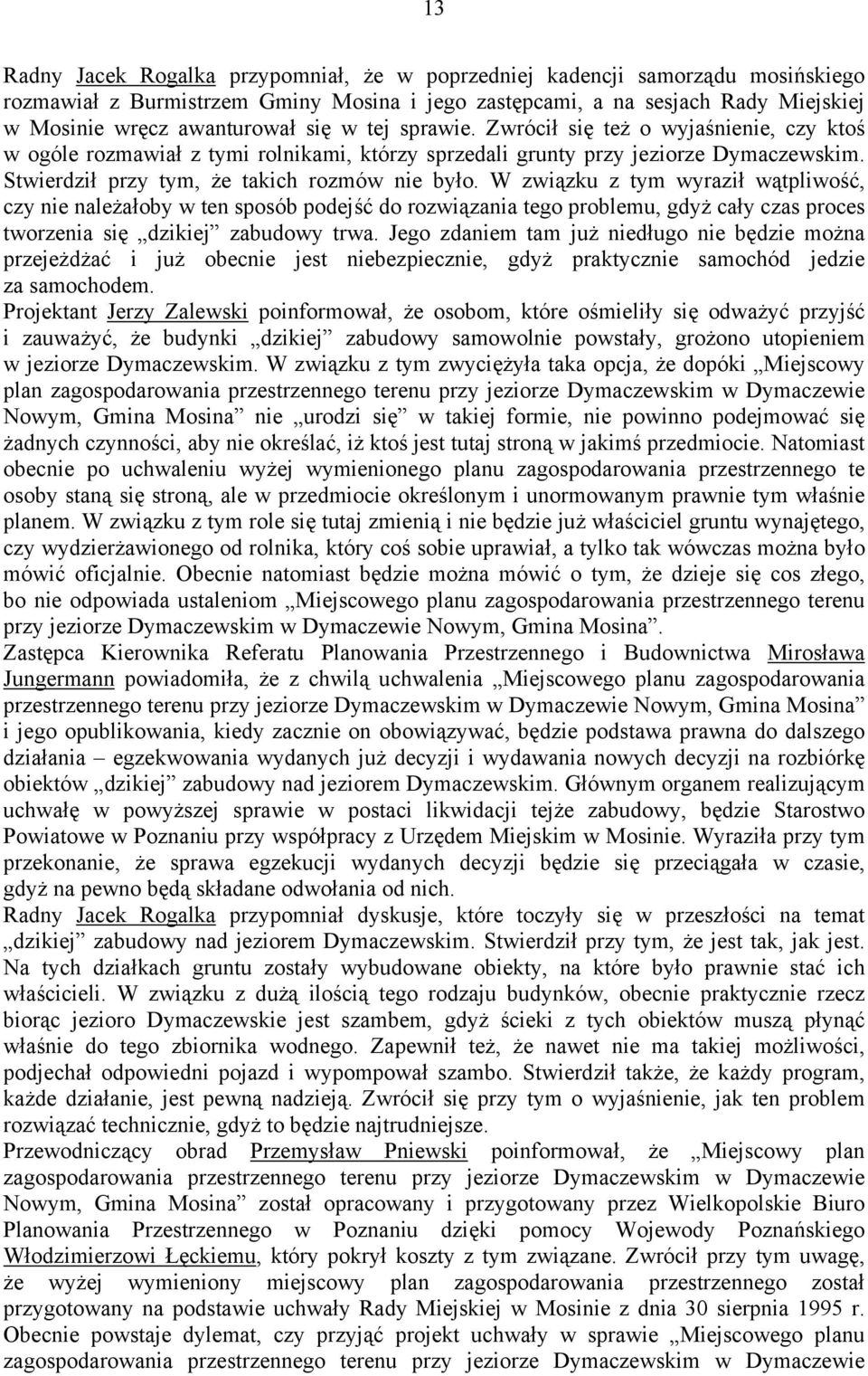 W związku z tym wyraził wątpliwość, czy nie należałoby w ten sposób podejść do rozwiązania tego problemu, gdyż cały czas proces tworzenia się dzikiej zabudowy trwa.