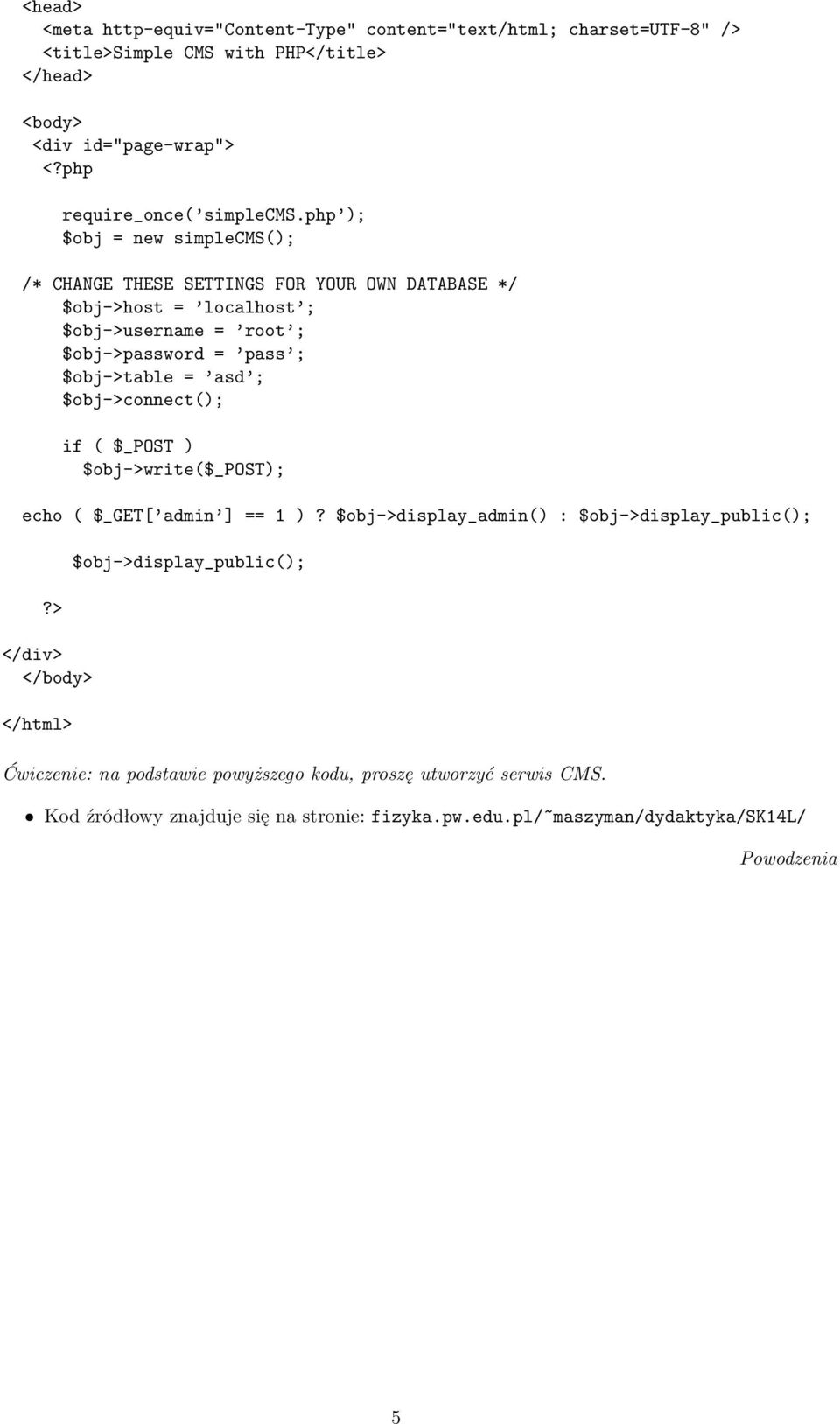 php ); $obj = new simplecms(); /* CHANGE THESE SETTINGS FOR YOUR OWN DATABASE */ $obj->host = localhost ; $obj->username = root ; $obj->password = pass ; $obj->table = asd ;