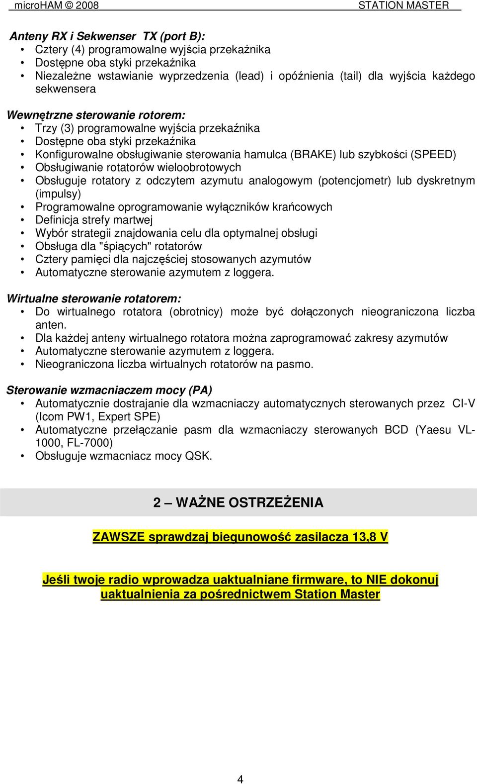 Obsługiwanie rotatorów wieloobrotowych Obsługuje rotatory z odczytem azymutu analogowym (potencjometr) lub dyskretnym (impulsy) Programowalne oprogramowanie wyłączników krańcowych Definicja strefy