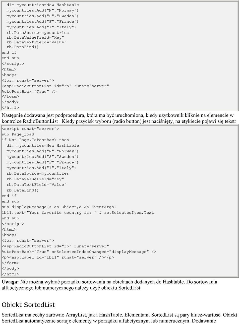 databind() <asp:radiobuttonlist id="rb" runat="server" AutoPostBack="True" /> Następnie dodawana jest podprocedura, która ma być uruchomiona, kiedy uŝytkownik kliknie na elemencie w kontrolce