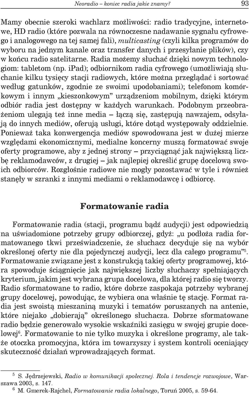 kilka programów do wyboru na jednym kanale oraz transfer danych i przesyłanie plików), czy w końcu radio satelitarne. Radia możemy słuchać dzięki nowym technologiom: tabletom (np.