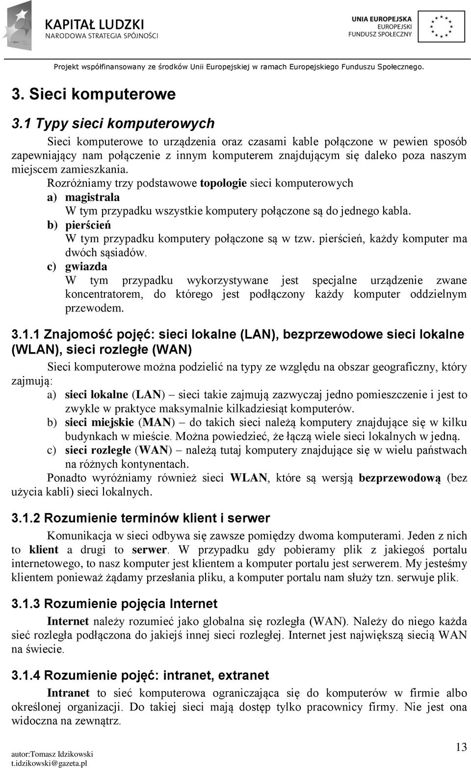 zamieszkania. Rozróżniamy trzy podstawowe topologie sieci komputerowych a) magistrala W tym przypadku wszystkie komputery połączone są do jednego kabla.