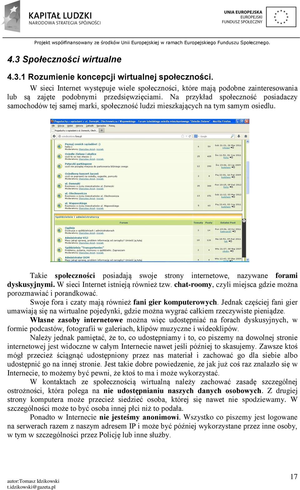 Na przykład społeczność posiadaczy samochodów tej samej marki, społeczność ludzi mieszkających na tym samym osiedlu.