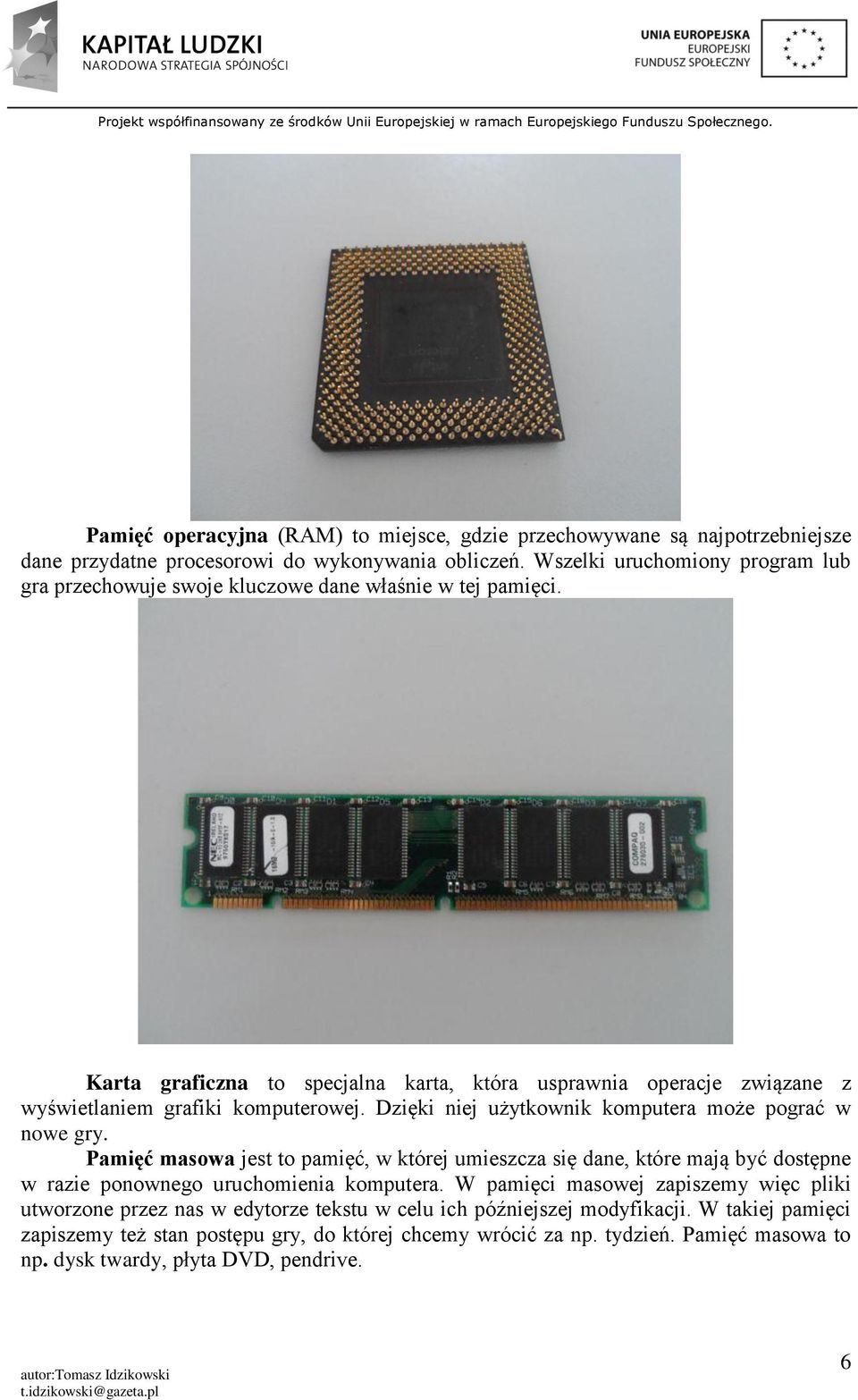 Karta graficzna to specjalna karta, która usprawnia operacje związane z wyświetlaniem grafiki komputerowej. Dzięki niej użytkownik komputera może pograć w nowe gry.