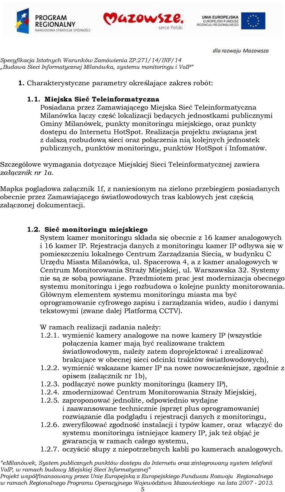 Realizacja projektu związana jest z dalszą rozbudową sieci oraz połączenia nią kolejnych jednostek publicznych, punktów monitoringu, punktów HotSpot i Infomatów.