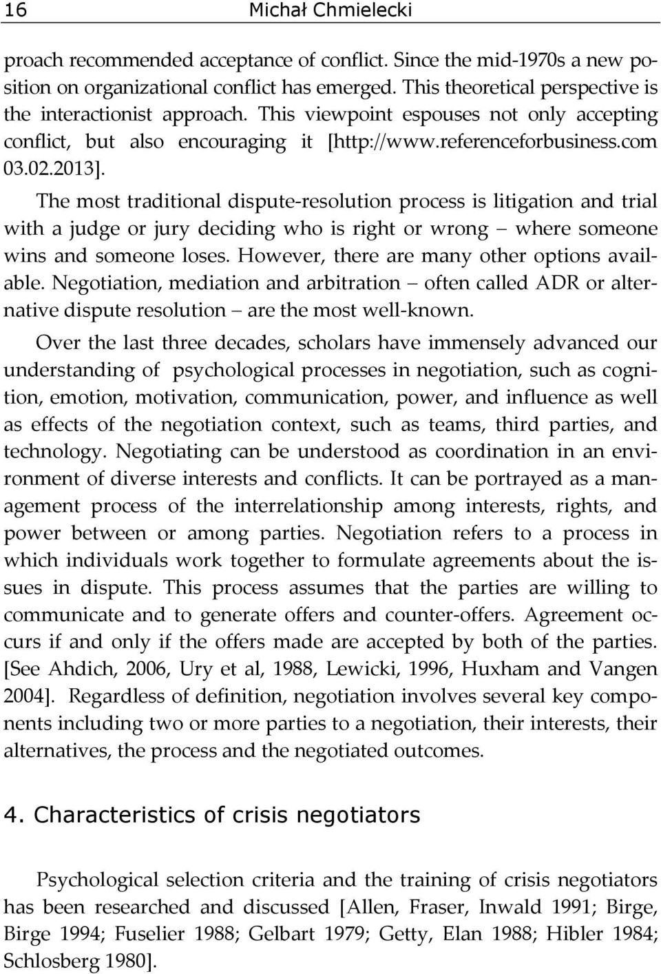 The most traditional dispute resolution process is litigation and trial with a judge or jury deciding who is right or wrong where someone wins and someone loses.