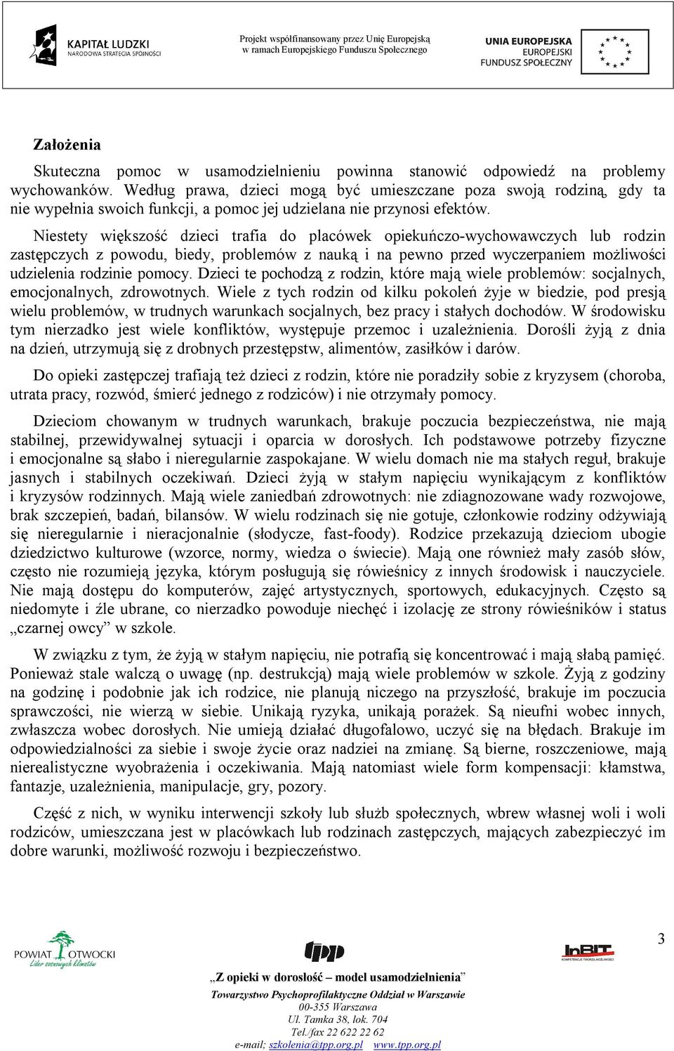 Niestety większość dzieci trafia do placówek opiekuńczo-wychowawczych lub rodzin zastępczych z powodu, biedy, problemów z nauką i na pewno przed wyczerpaniem możliwości udzielenia rodzinie pomocy.