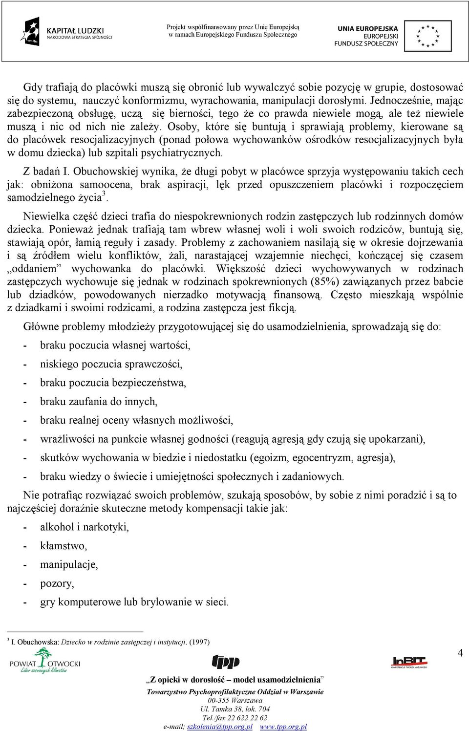 Osoby, które się buntują i sprawiają problemy, kierowane są do placówek resocjalizacyjnych (ponad połowa wychowanków ośrodków resocjalizacyjnych była w domu dziecka) lub szpitali psychiatrycznych.