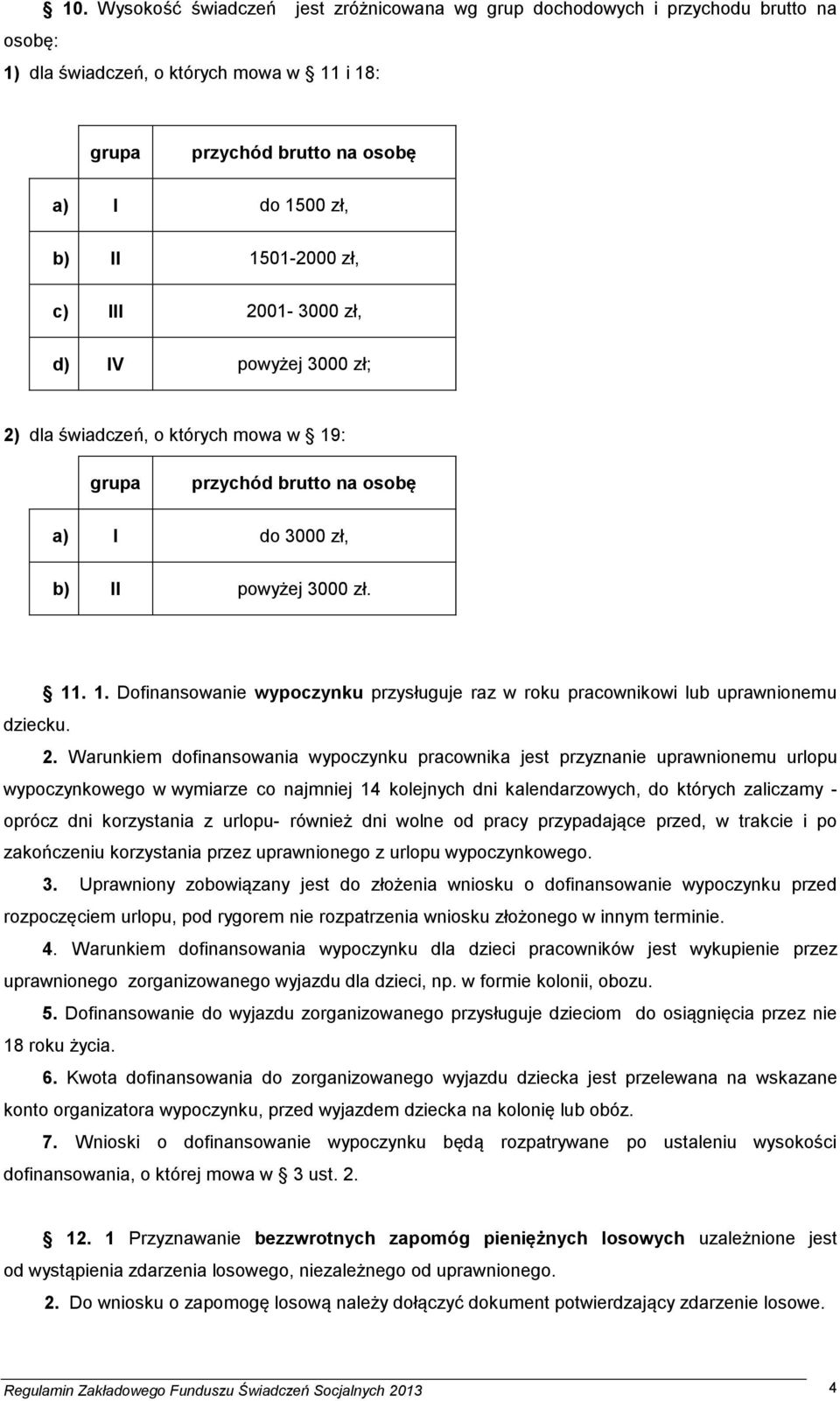 2001-3000 zł, d) IV powyżej 3000 zł; 2) dla świadczeń, o których mowa w 19: grupa przychód brutto na osobę a) I do 3000 zł, b) II powyżej 3000 zł. 11. 1. Dofinansowanie wypoczynku przysługuje raz w roku pracownikowi lub uprawnionemu dziecku.