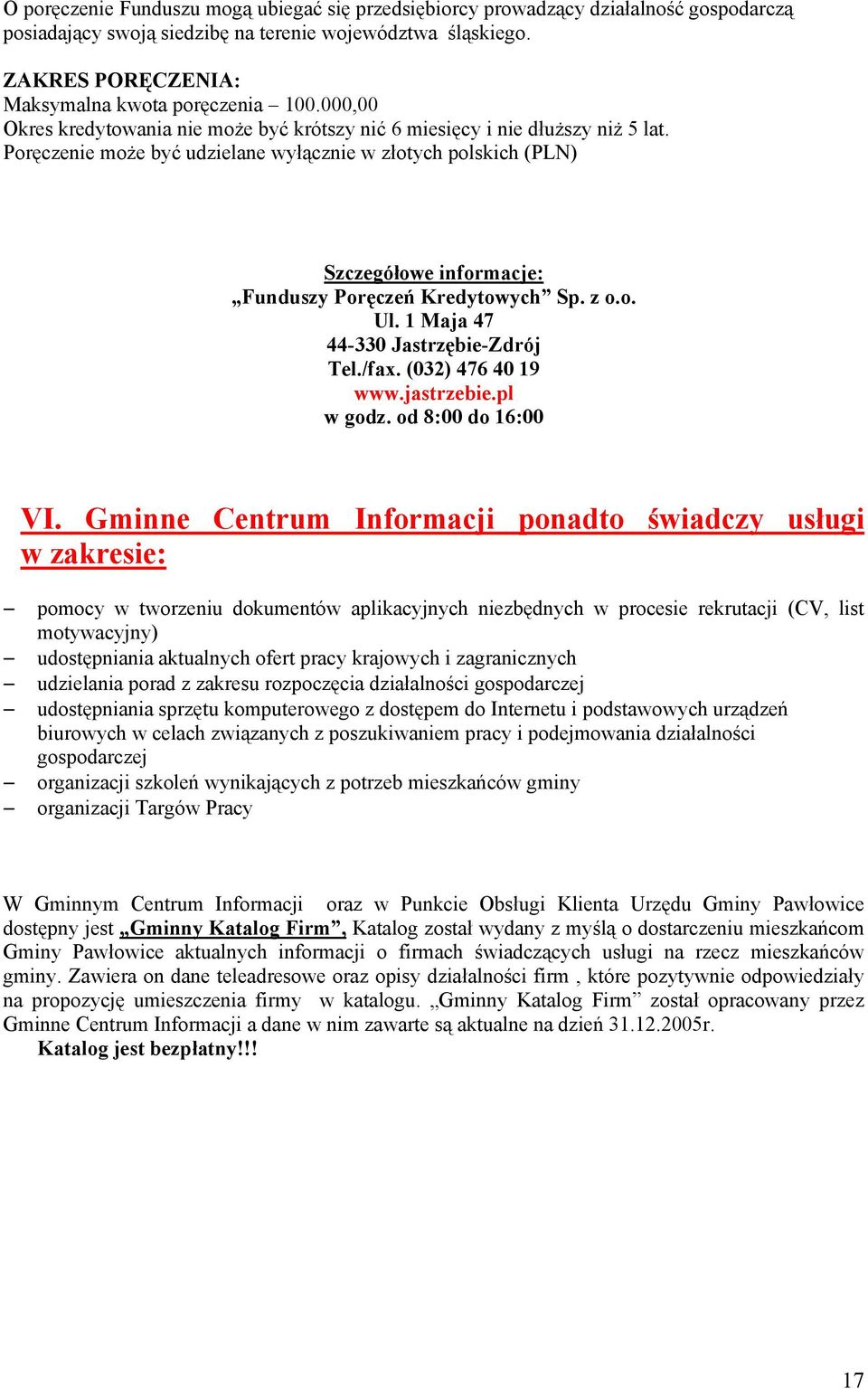 Poręczenie może być udzielane wyłącznie w złotych polskich (PLN) Szczegółowe informacje: Funduszy Poręczeń Kredytowych Sp. z o.o. Ul. 1 Maja 47 44-330 Jastrzębie-Zdrój Tel./fax. (032) 476 40 19 www.