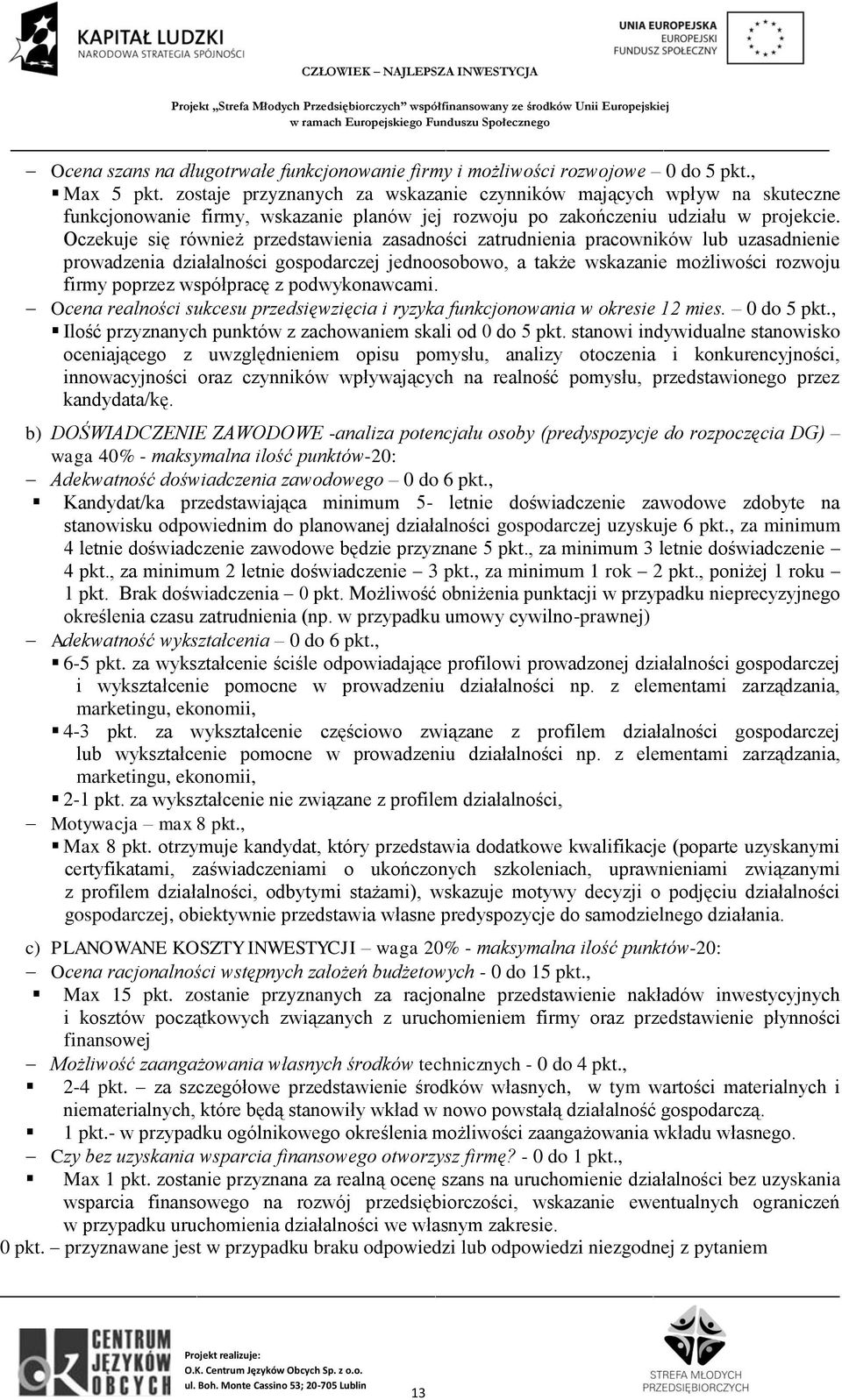 Oczekuje się również przedstawienia zasadności zatrudnienia pracowników lub uzasadnienie prowadzenia działalności gospodarczej jednoosobowo, a także wskazanie możliwości rozwoju firmy poprzez