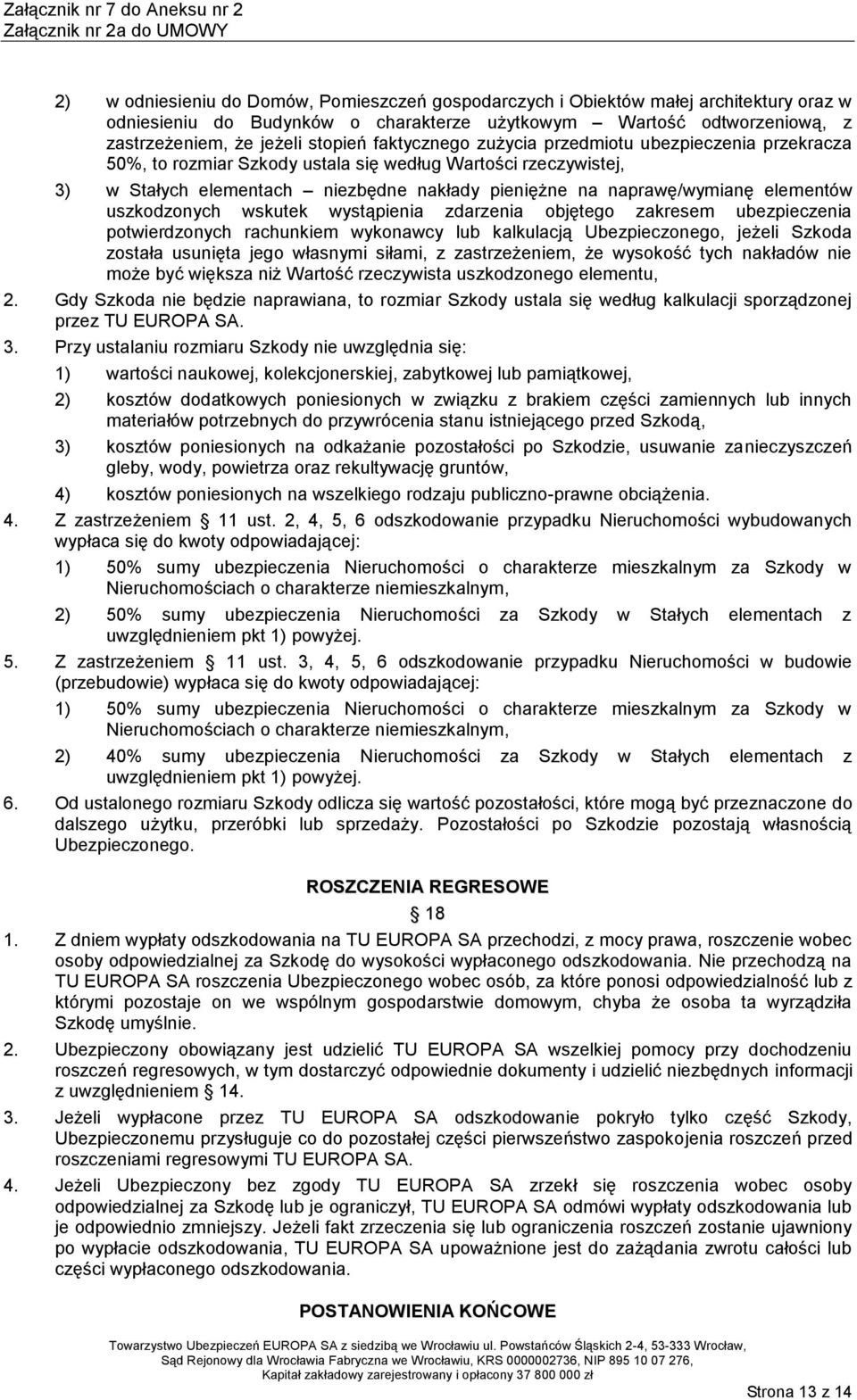 elementów uszkodzonych wskutek wystąpienia zdarzenia objętego zakresem ubezpieczenia potwierdzonych rachunkiem wykonawcy lub kalkulacją Ubezpieczonego, jeżeli Szkoda została usunięta jego własnymi