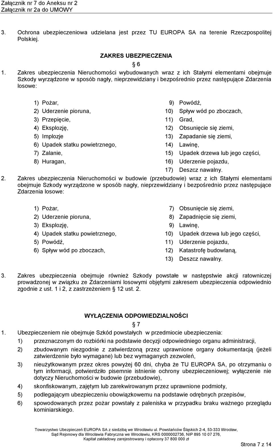 2) Uderzenie pioruna, 3) Przepięcie, 4) Eksplozję, 5) Implozje 6) Upadek statku powietrznego, 7) Zalanie, 8) Huragan, 9) Powódź, 10) Spływ wód po zboczach, 11) Grad, 12) Obsunięcie się ziemi, 13)