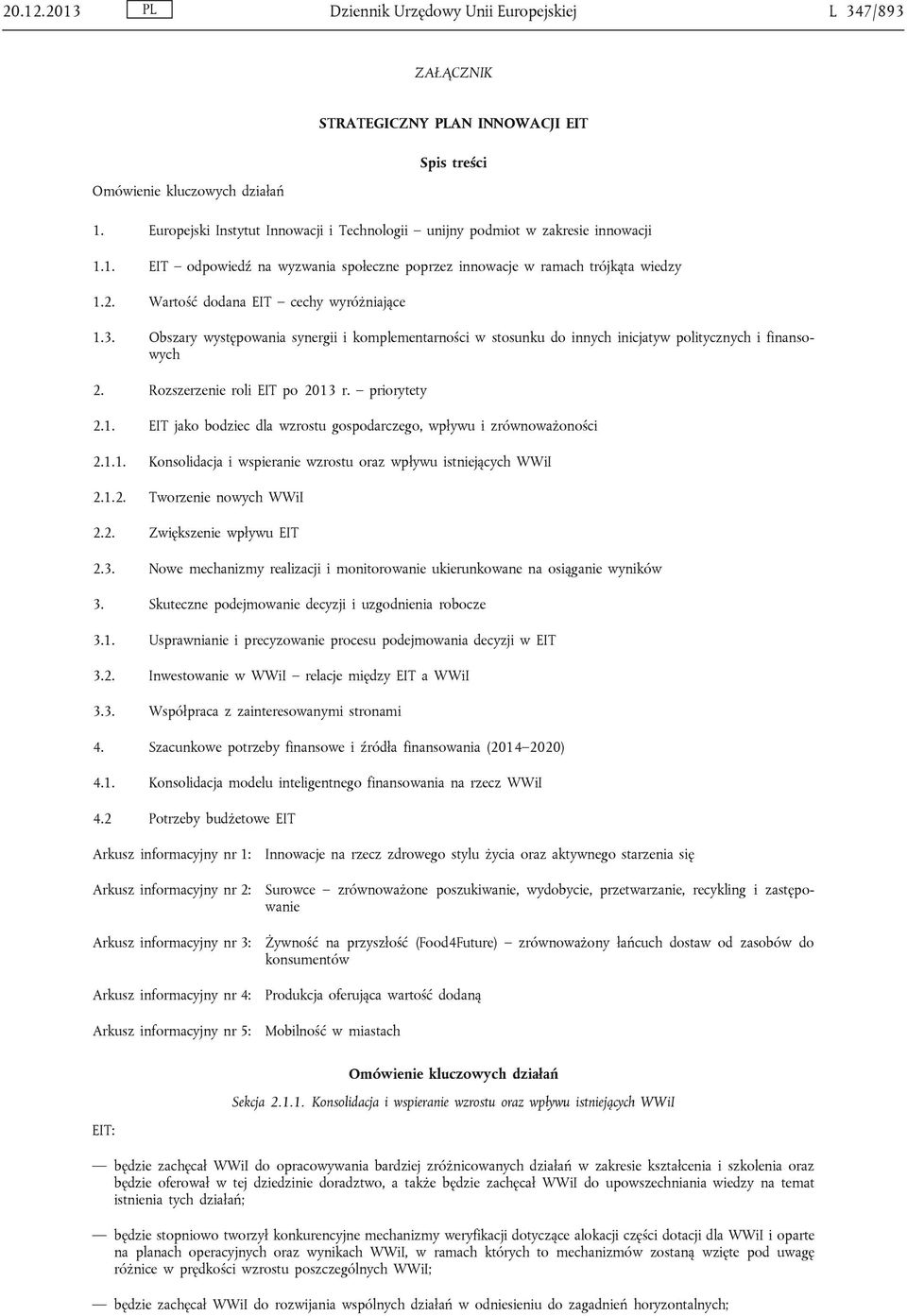 Wartość dodana EIT cechy wyróżniające 1.3. Obszary występowania synergii i komplementarności w stosunku do innych inicjatyw politycznych i finansowych 2. Rozszerzenie roli EIT po 2013 r. priorytety 2.