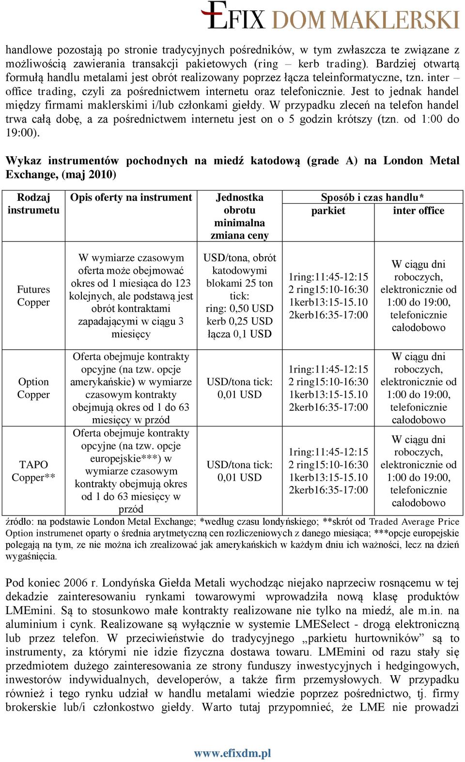 Jest to jednak handel między firmami maklerskimi i/lub członkami giełdy. W przypadku zleceń na telefon handel trwa całą dobę, a za pośrednictwem internetu jest on o 5 godzin krótszy (tzn.