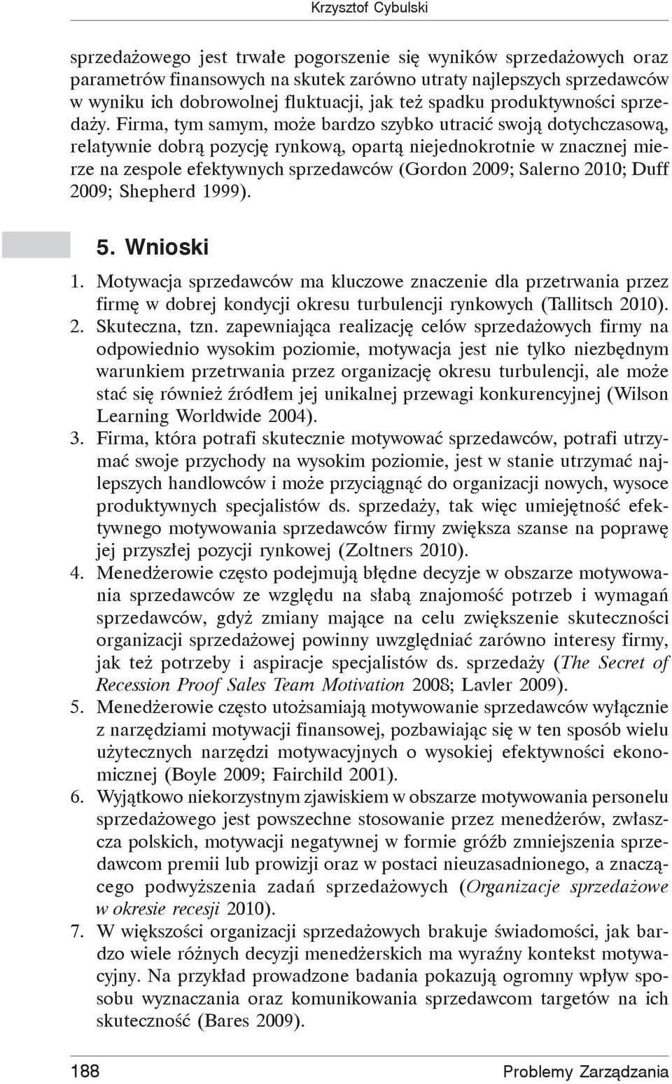 Firma, tym samym, może bardzo szybko utracić swoją dotychczasową, relatywnie dobrą pozycję rynkową, opartą niejednokrotnie w znacznej mierze na zespole efektywnych sprzedawców (Gordon 2009; Salerno