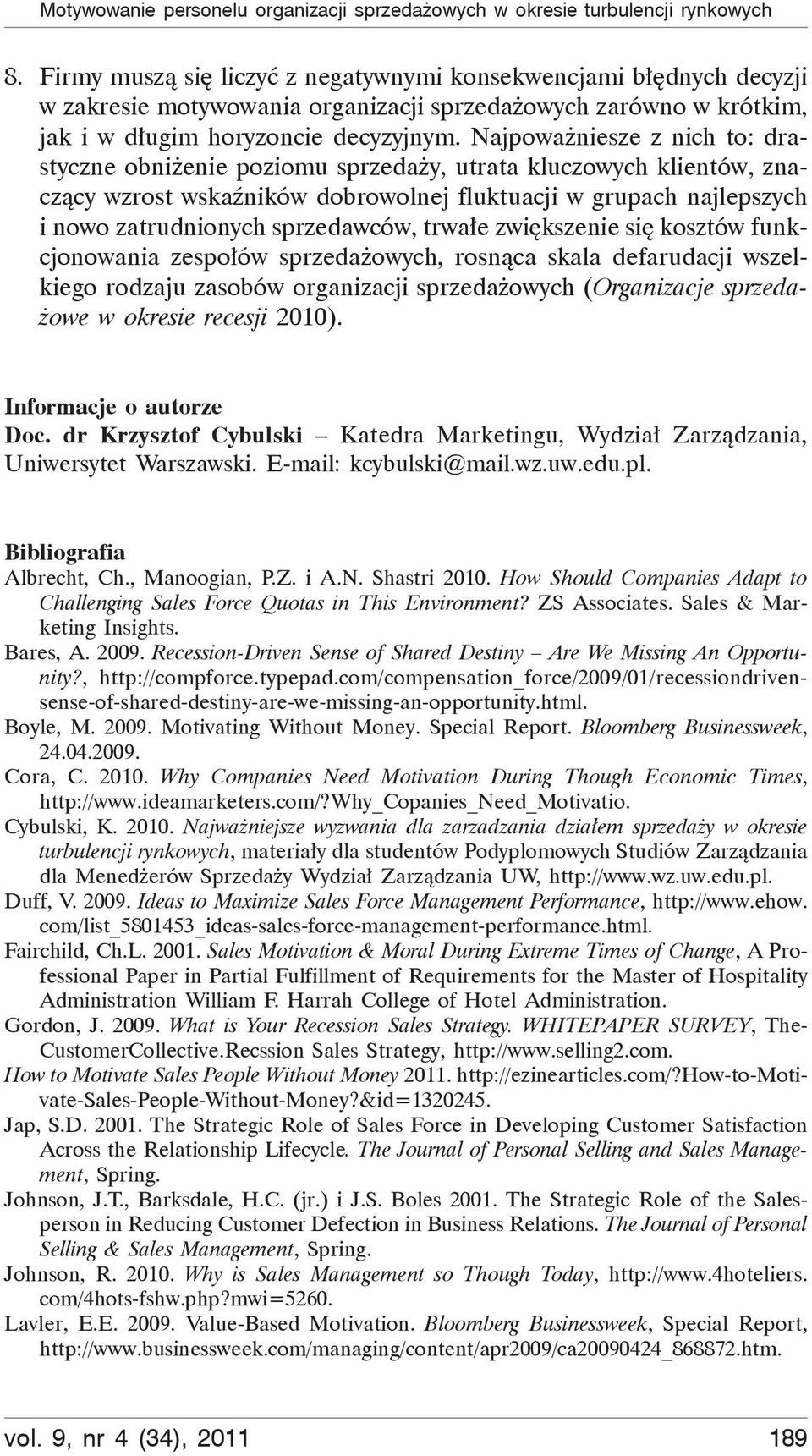 Najpoważniesze z nich to: drastyczne obniżenie poziomu sprzedaży, utrata kluczowych klientów, znaczący wzrost wskaźników dobrowolnej fluktuacji w grupach najlepszych i nowo zatrudnionych sprzedawców,