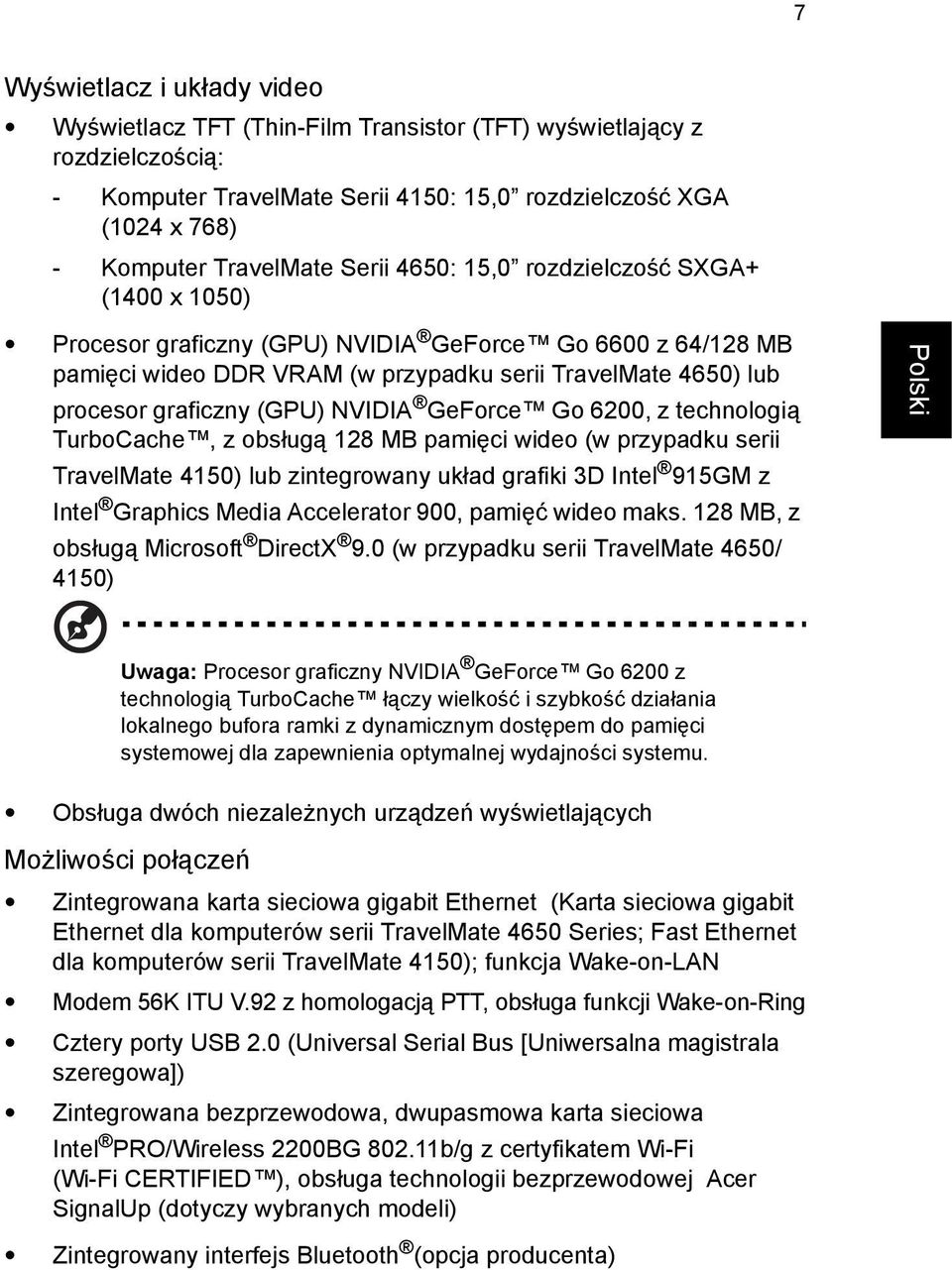 NVIDIA GeForce Go 6200, z technologią TurboCache, z obsługą 128 MB pamięci wideo (w przypadku serii TravelMate 4150) lub zintegrowany układ grafiki 3D Intel 915GM z Intel Graphics Media Accelerator