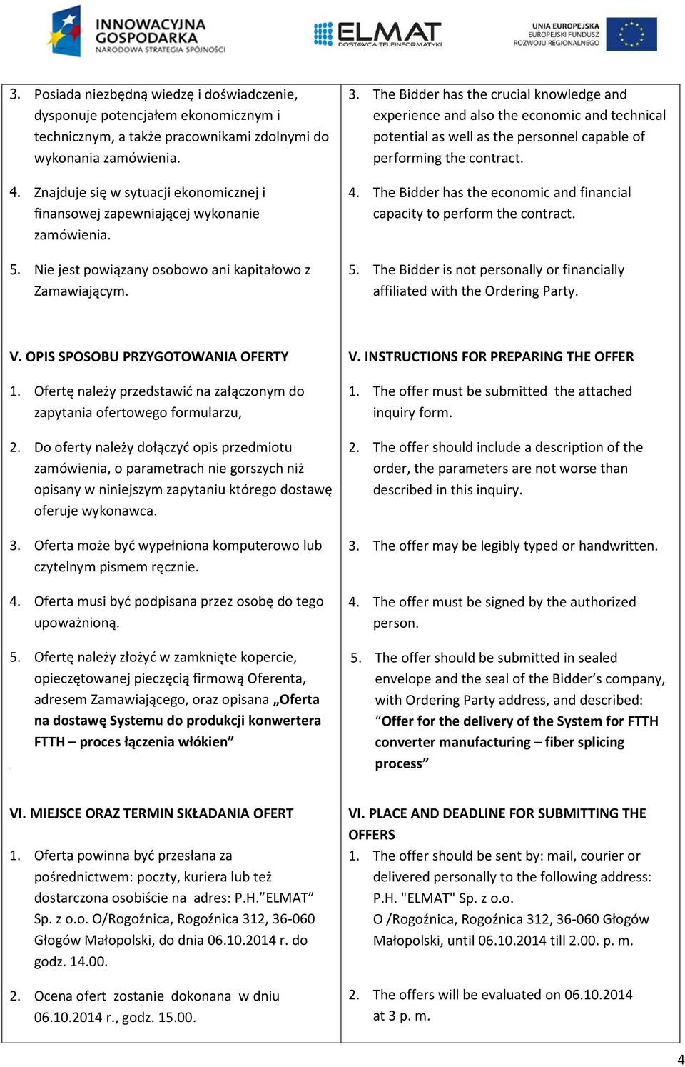 The Bidder has the crucial knowledge and experience and also the economic and technical potential as well as the personnel capable of performing the contract. 4.