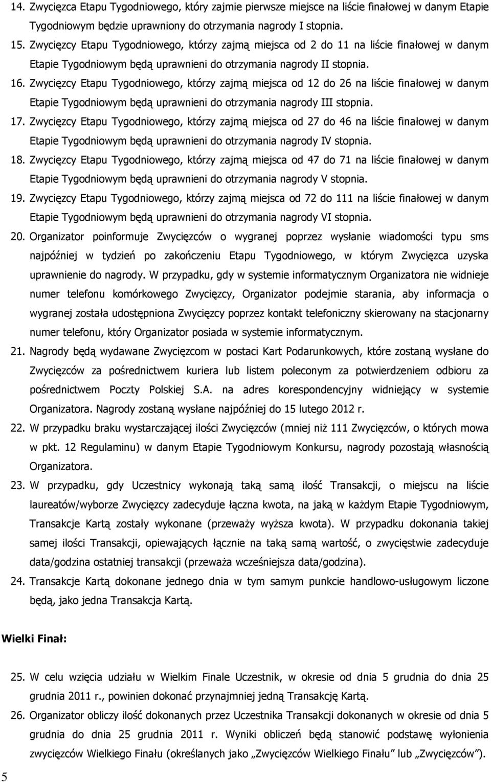 Zwycięzcy Etapu Tygodniowego, którzy zajmą miejsca od 12 do 26 na liście finałowej w danym Etapie Tygodniowym będą uprawnieni do otrzymania nagrody III stopnia. 17.