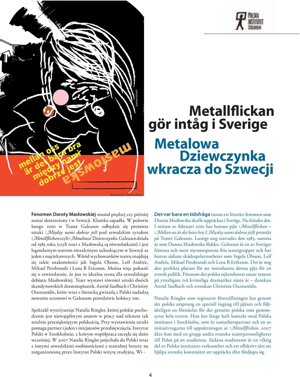 W połowie lutego 2010 w Teater Galeasen odbędzie się premiera sztuki Między nami dobrze jest pod szwedzkim tytułem Metallflickan czyli Metalowa Dziewczynka.