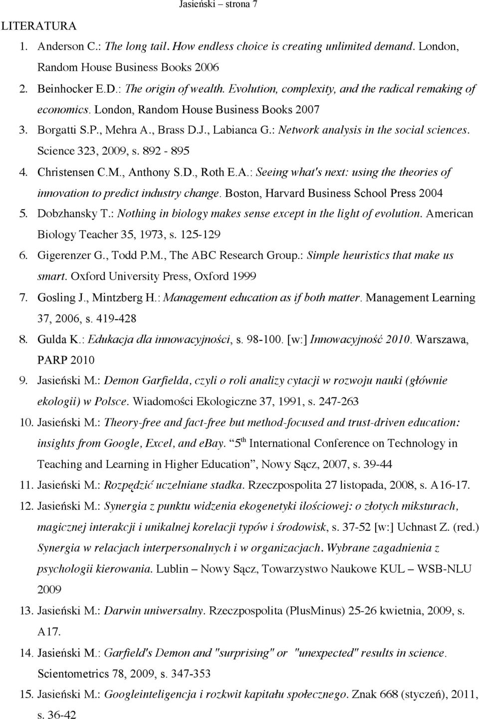 Science 323, 2009, s. 892-895 4. Christensen C.M., Anthony S.D., Roth E.A.: Seeing what's next: using the theories of innovation to predict industry change.