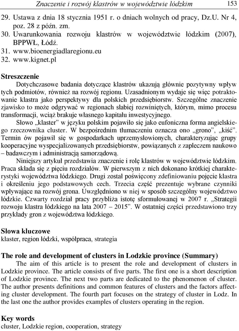 pl Streszczenie Dotychczasowe badania dotyczące klastrów ukazują głównie pozytywny wpływ tych podmiotów, również na rozwój regionu.