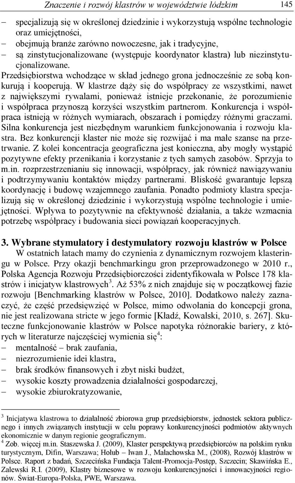 W klastrze dąży się do współpracy ze wszystkimi, nawet z największymi rywalami, ponieważ istnieje przekonanie, że porozumienie i współpraca przynoszą korzyści wszystkim partnerom.