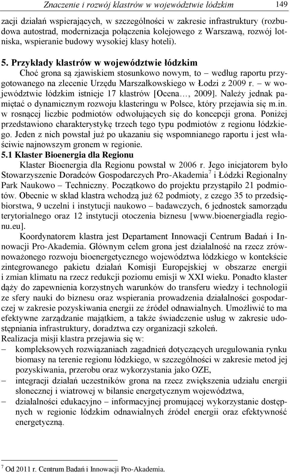 Przykłady klastrów w województwie łódzkim Choć grona są zjawiskiem stosunkowo nowym, to według raportu przygotowanego na zlecenie Urzędu Marszałkowskiego w Łodzi z 2009 r.